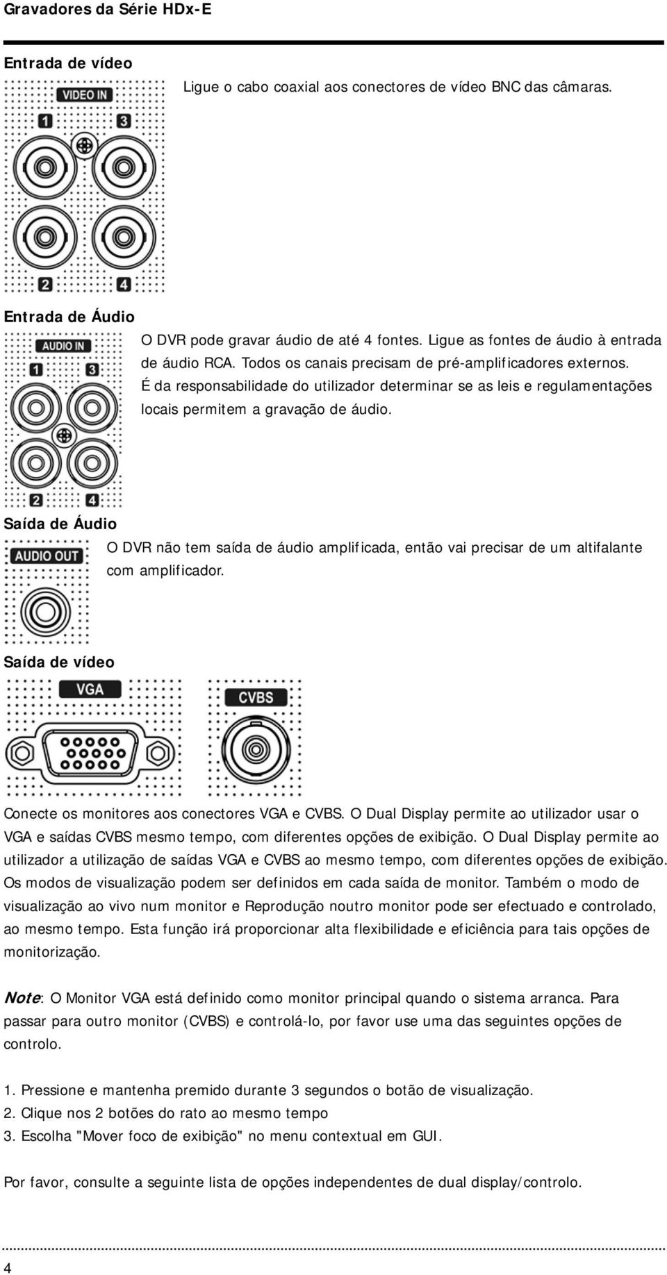 Saída de Áudio O DVR não tem saída de áudio amplificada, então vai precisar de um altifalante com amplificador. Saída de vídeo Conecte os monitores aos conectores VGA e CVBS.