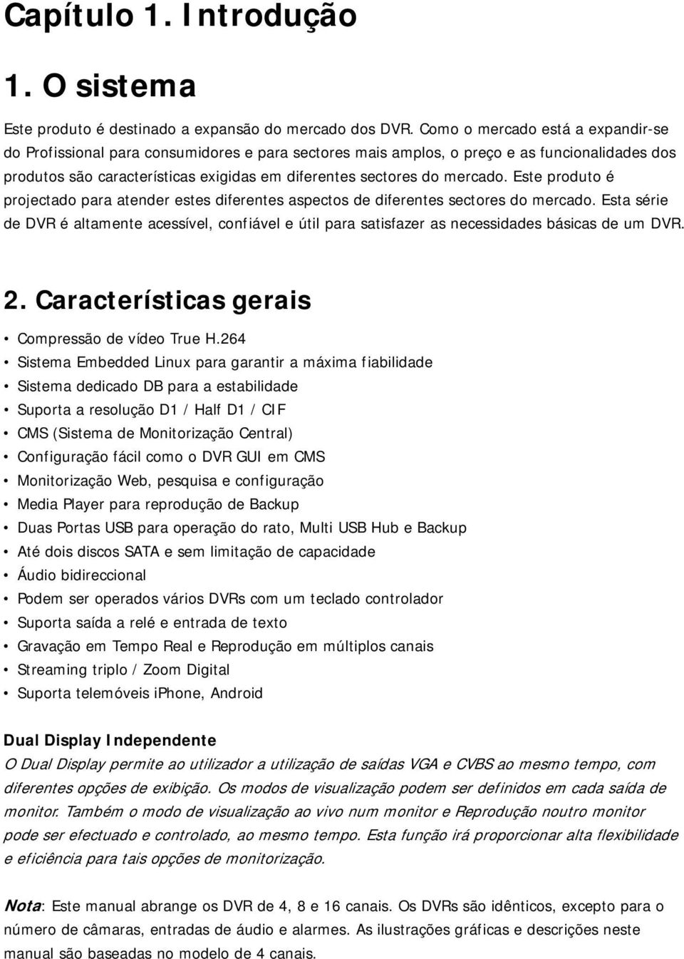 mercado. Este produto é projectado para atender estes diferentes aspectos de diferentes sectores do mercado.