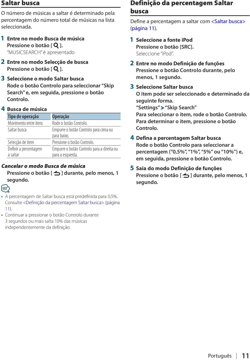 pressione o botão 4 Busca de música Tipo de operação Operação Movimento entre itens Rode o botão Saltar busca Empurre o botão Controlo para cima ou para baixo.