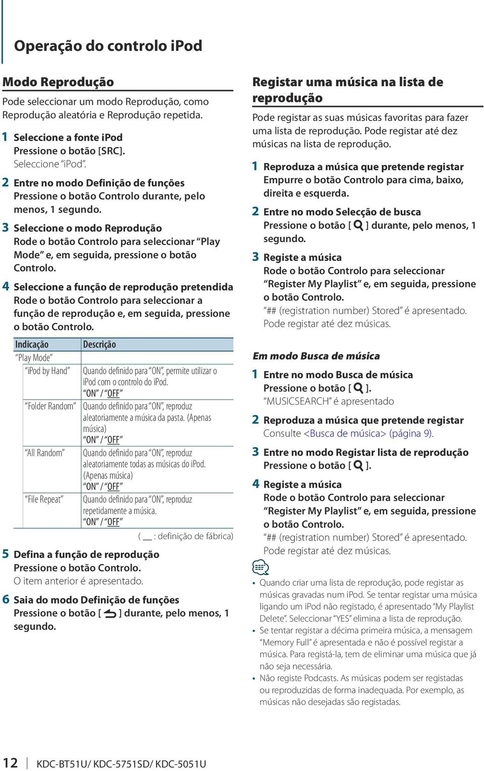 pretendida Rode o botão Controlo para seleccionar a função de reprodução e, em seguida, pressione o botão Indicação Descrição Play Mode ipod by Hand Folder Random All Random File Repeat Quando