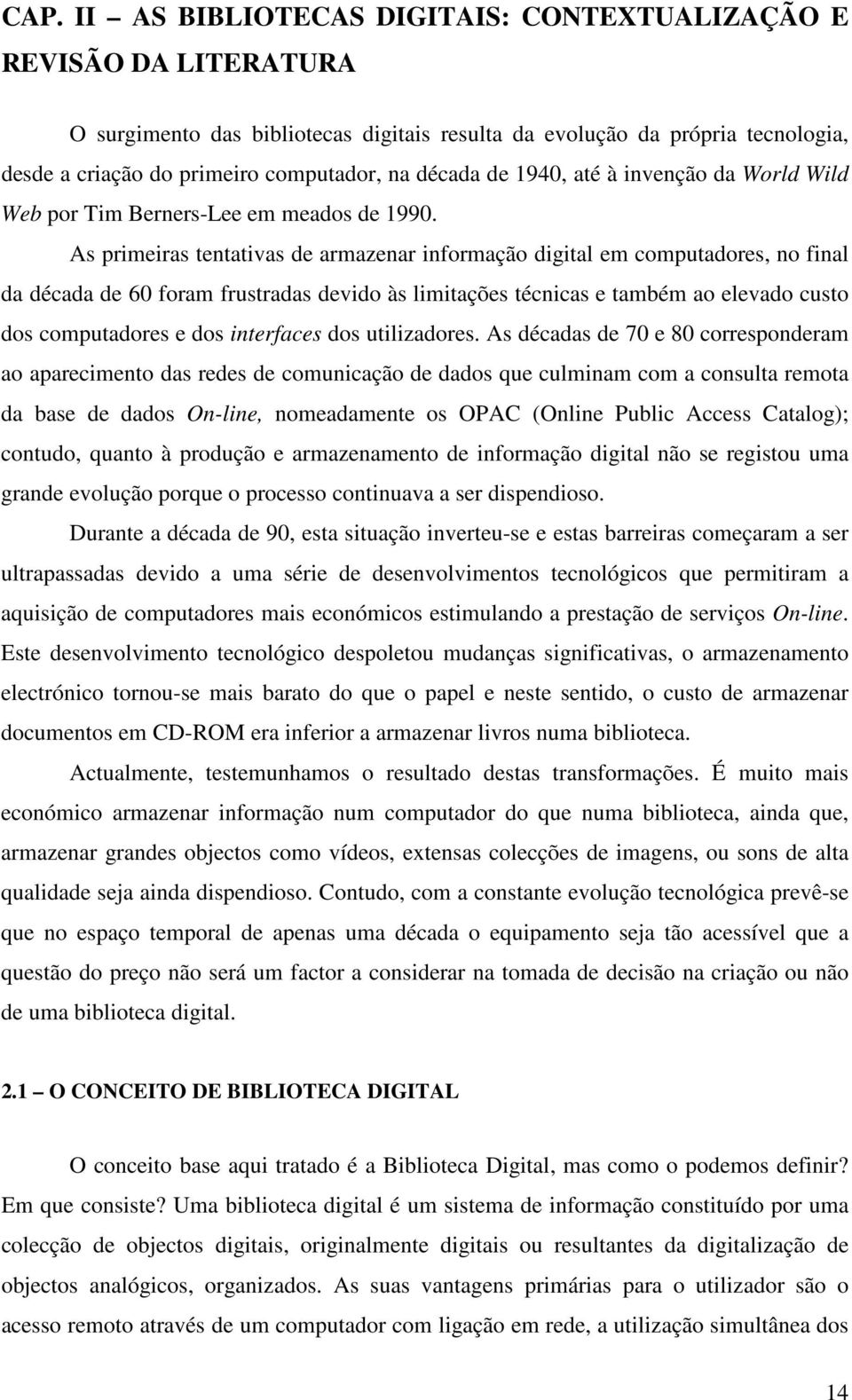 As primeiras tentativas de armazenar informação digital em computadores, no final da década de 60 foram frustradas devido às limitações técnicas e também ao elevado custo dos computadores e dos