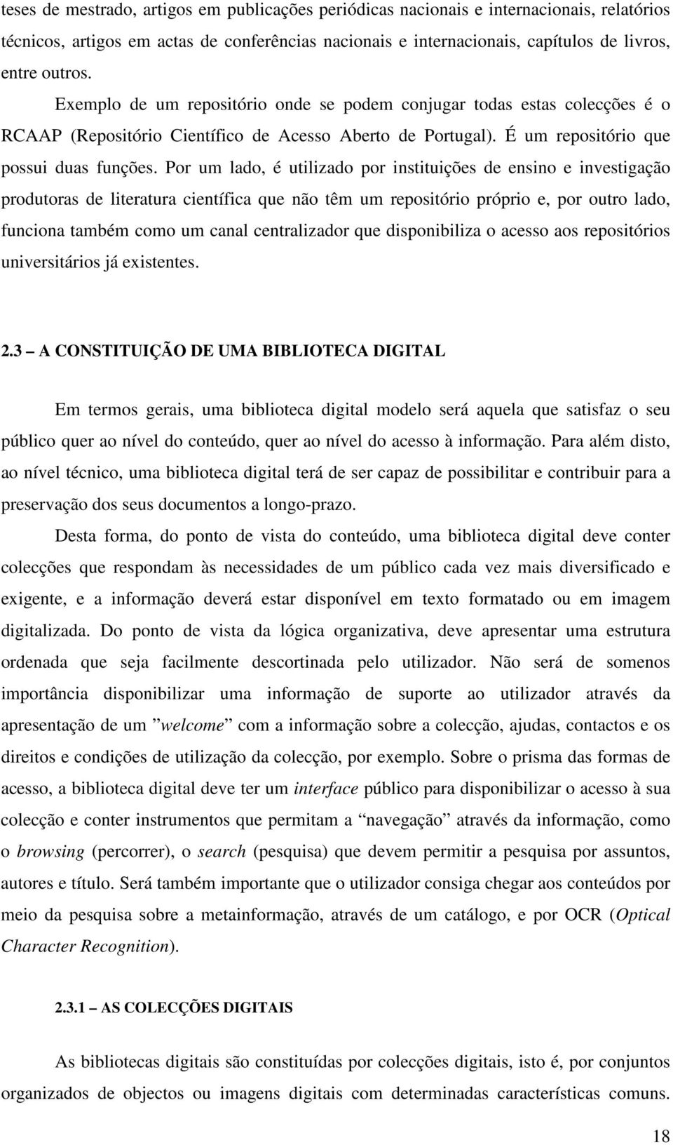 Por um lado, é utilizado por instituições de ensino e investigação produtoras de literatura científica que não têm um repositório próprio e, por outro lado, funciona também como um canal