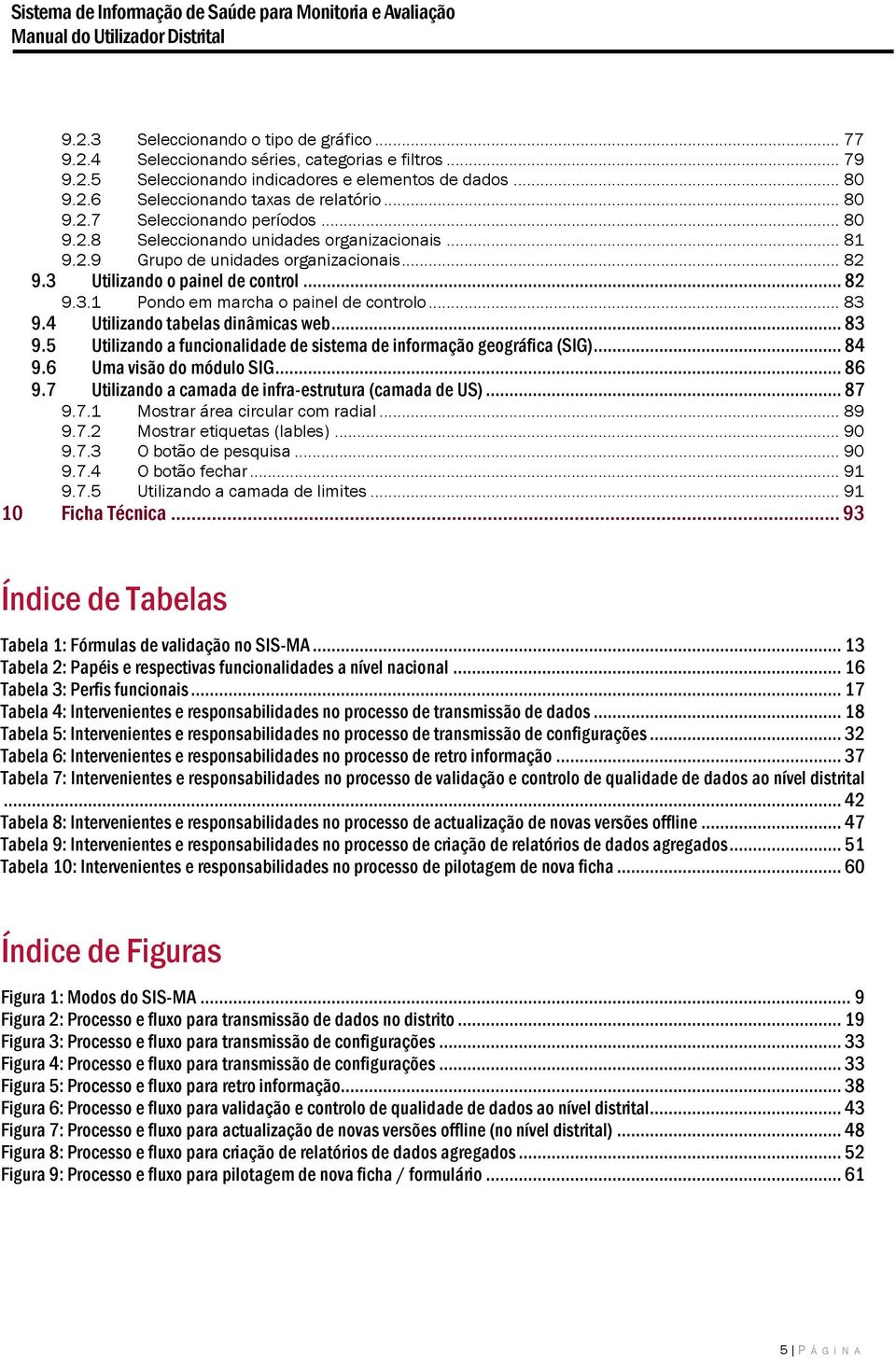 .. 83 9.4 Utilizando tabelas dinâmicas web... 83 9.5 Utilizando a funcionalidade de sistema de informação geográfica (SIG)... 84 9.6 Uma visão do módulo SIG... 86 9.