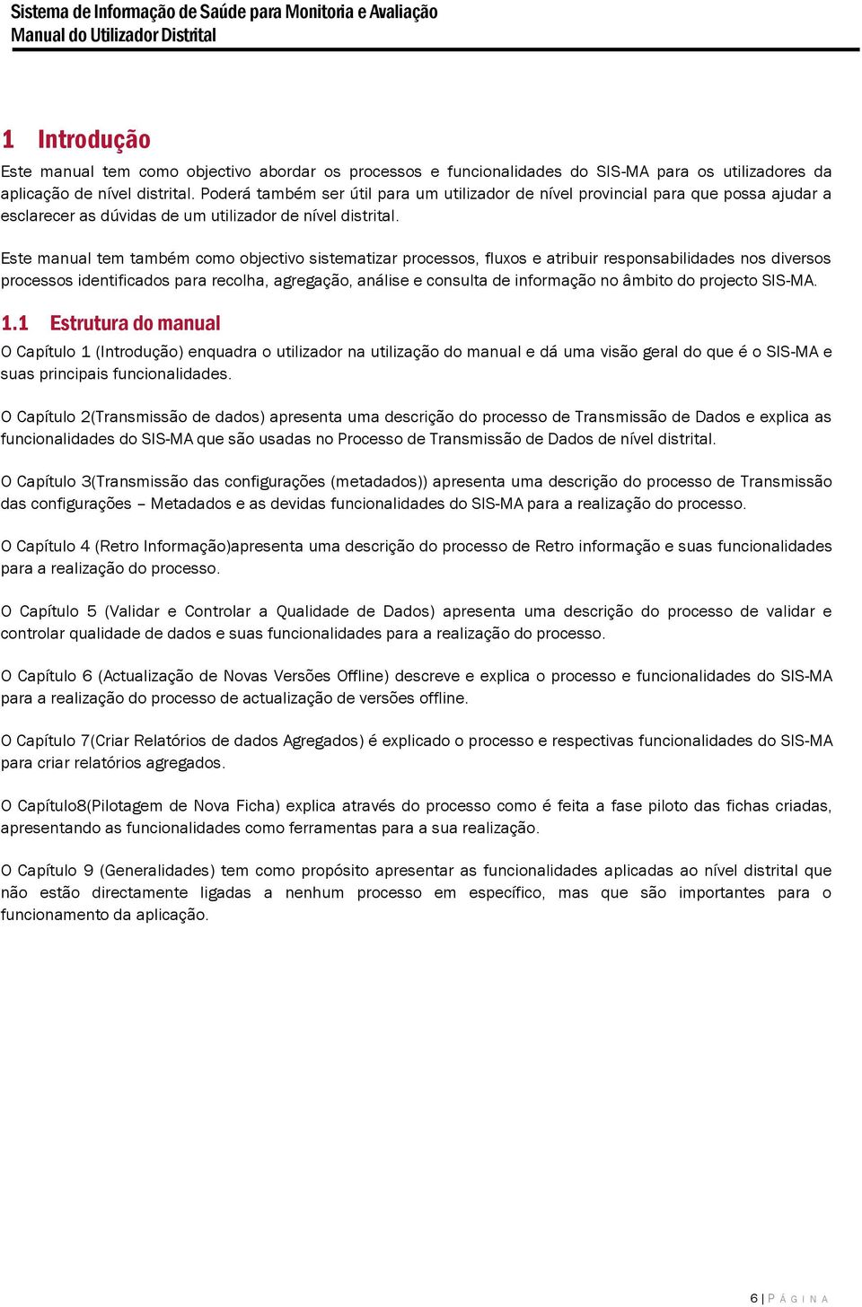 Este manual tem também como objectivo sistematizar processos, fluxos e atribuir responsabilidades nos diversos processos identificados para recolha, agregação, análise e consulta de informação no