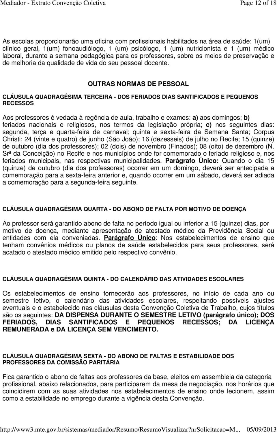 OUTRAS NORMAS DE PESSOAL CLÁUSULA QUADRAGÉSIMA TERCEIRA - DOS FERIADOS DIAS SANTIFICADOS E PEQUENOS RECESSOS Aos professores é vedada à regência de aula, trabalho e exames: a) aos domingos; b)