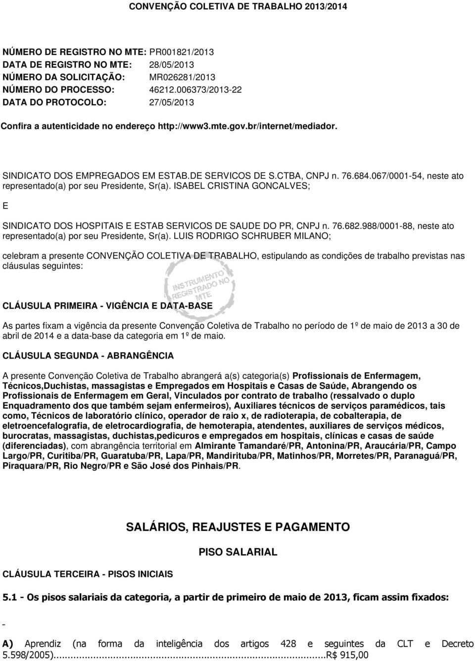 067/0001-54, neste ato representado(a) por seu Presidente, Sr(a). ISABEL CRISTINA GONCALVES; E SINDICATO DOS HOSPITAIS E ESTAB SERVICOS DE SAUDE DO PR, CNPJ n. 76.682.