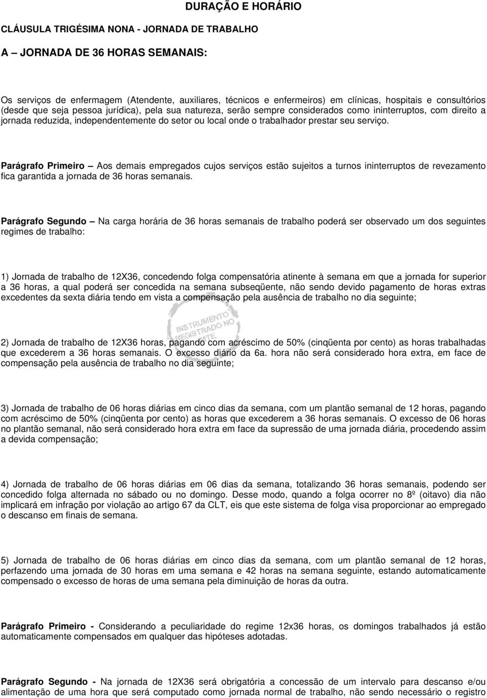 prestar seu serviço. Parágrafo Primeiro Aos demais empregados cujos serviços estão sujeitos a turnos ininterruptos de revezamento fica garantida a jornada de 36 horas semanais.