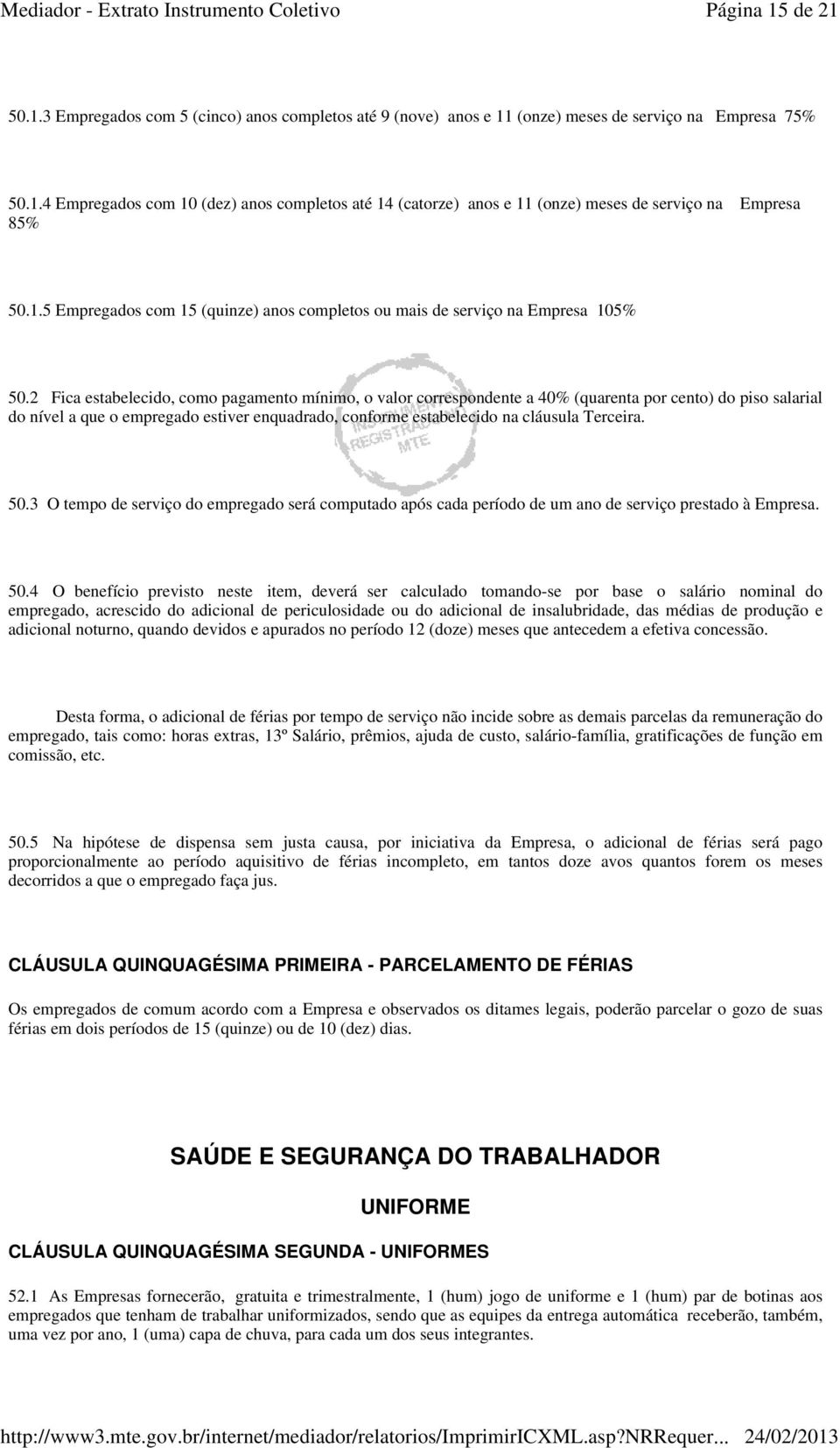 2 Fica estabelecido, como pagamento mínimo, o valor correspondente a 40% (quarenta por cento) do piso salarial do nível a que o empregado estiver enquadrado, conforme estabelecido na cláusula