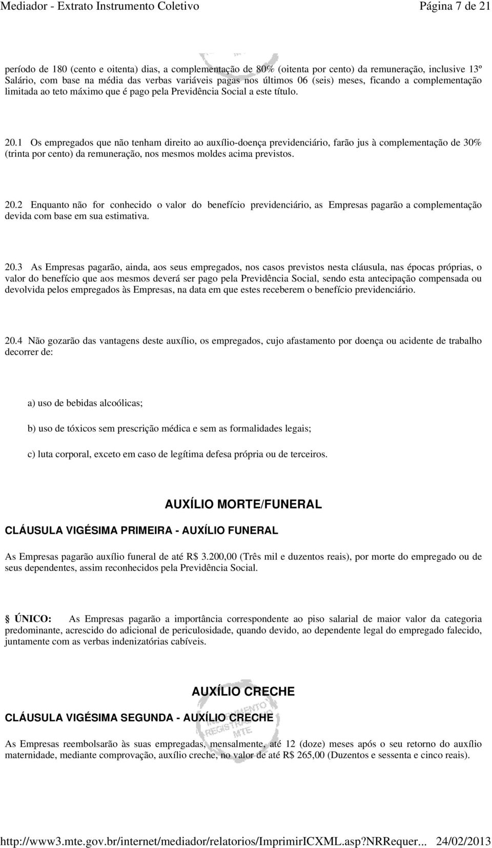 1 Os empregados que não tenham direito ao auxílio-doença previdenciário, farão jus à complementação de 30% (trinta por cento) da remuneração, nos mesmos moldes acima previstos. 20.