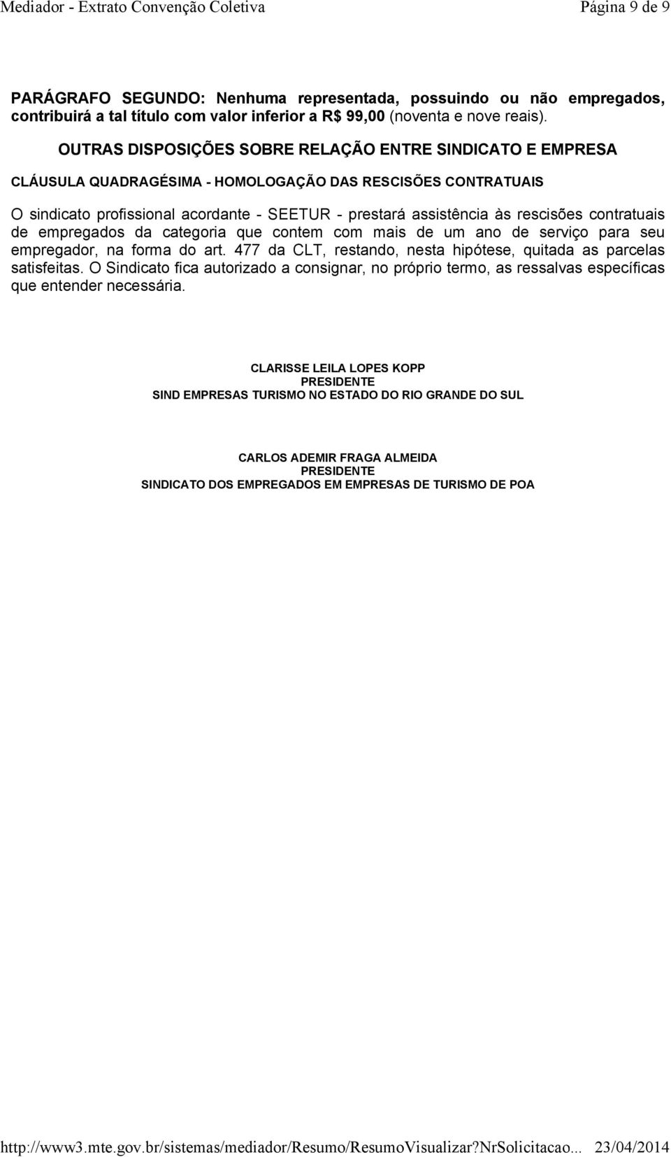 rescisões contratuais de empregados da categoria que contem com mais de um ano de serviço para seu empregador, na forma do art. 477 da CLT, restando, nesta hipótese, quitada as parcelas satisfeitas.