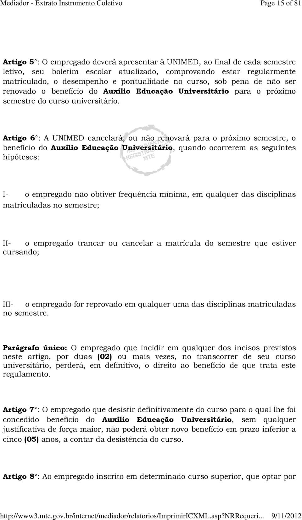 Artigo 6 : A UNIMED cancelará, ou não renovará para o próximo semestre, o benefício do Auxílio Educação Universitário, quando ocorrerem as seguintes hipóteses: I- o empregado não obtiver frequência