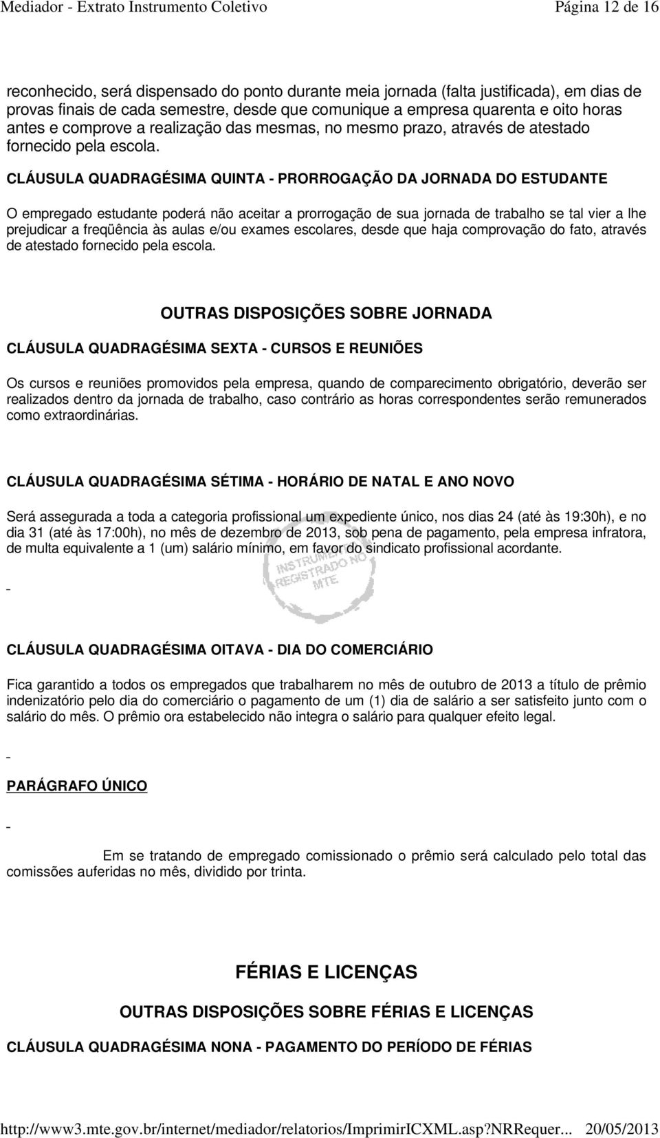 CLÁUSULA QUADRAGÉSIMA QUINTA - PRORROGAÇÃO DA JORNADA DO ESTUDANTE O empregado estudante poderá não aceitar a prorrogação de sua jornada de trabalho se tal vier a lhe prejudicar a freqüência às aulas