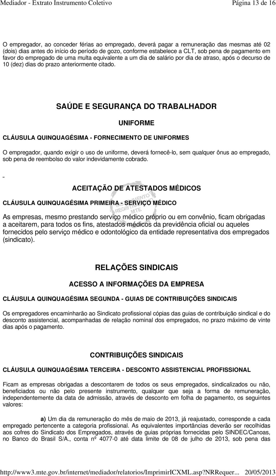 SAÚDE E SEGURANÇA DO TRABALHADOR UNIFORME CLÁUSULA QUINQUAGÉSIMA - FORNECIMENTO DE UNIFORMES O empregador, quando exigir o uso de uniforme, deverá fornecê-lo, sem qualquer ônus ao empregado, sob pena