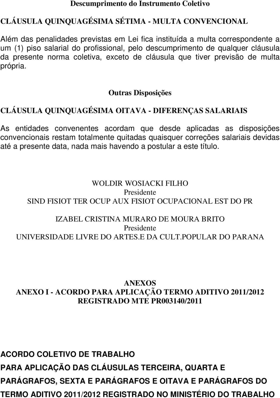 Outras Disposições CLÁUSULA QUINQUAGÉSIMA OITAVA - DIFERENÇAS SALARIAIS As entidades convenentes acordam que desde aplicadas as disposições convencionais restam totalmente quitadas quaisquer