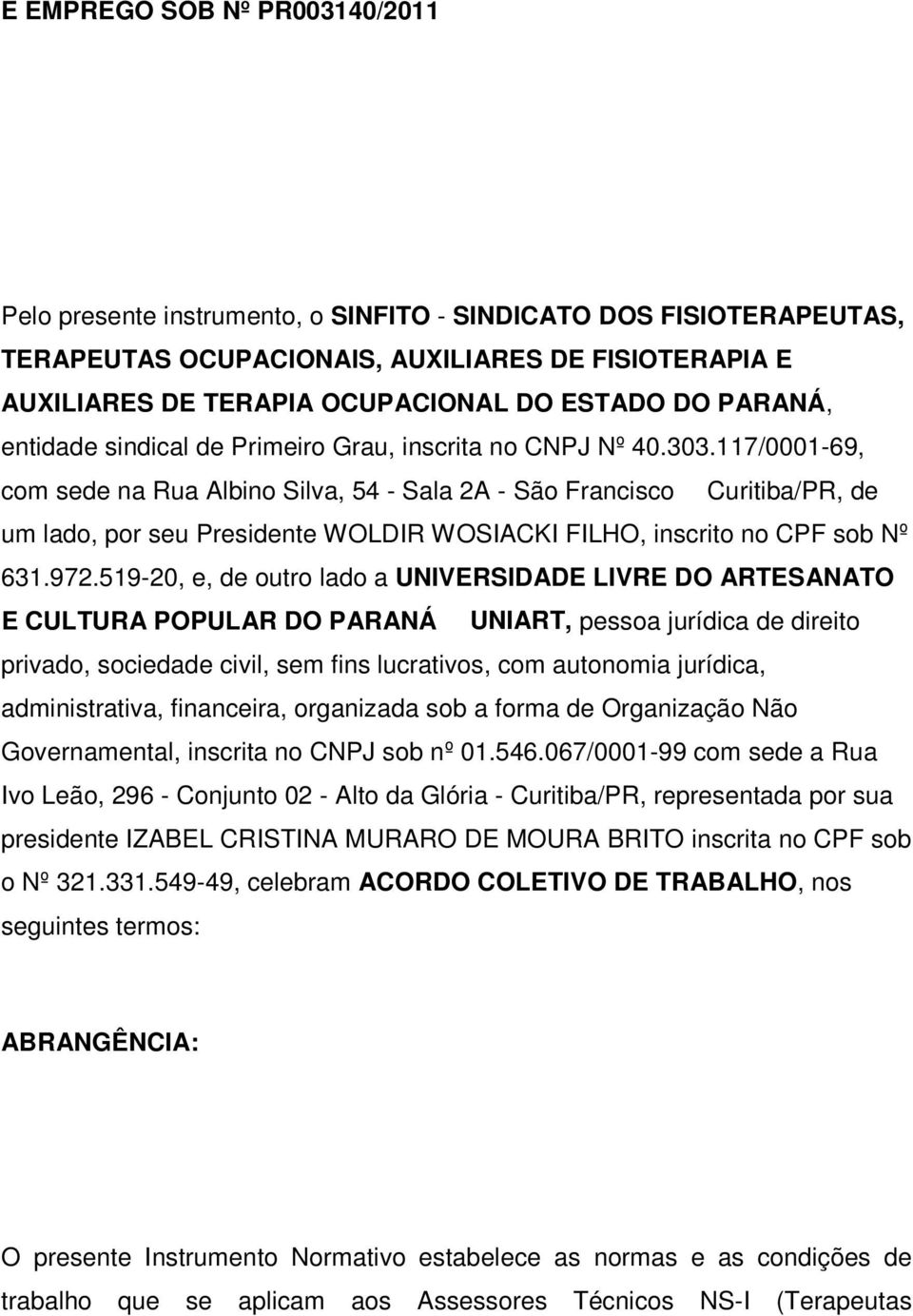 117/0001-69, com sede na Rua Albino Silva, 54 - Sala 2A - São Francisco Curitiba/PR, de um lado, por seu Presidente WOLDIR WOSIACKI FILHO, inscrito no CPF sob Nº 631.972.