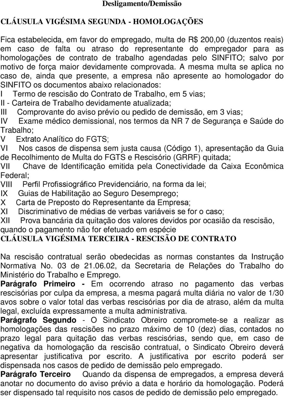 A mesma multa se aplica no caso de, ainda que presente, a empresa não apresente ao homologador do SINFITO os documentos abaixo relacionados: I Termo de rescisão do Contrato de Trabalho, em 5 vias; II