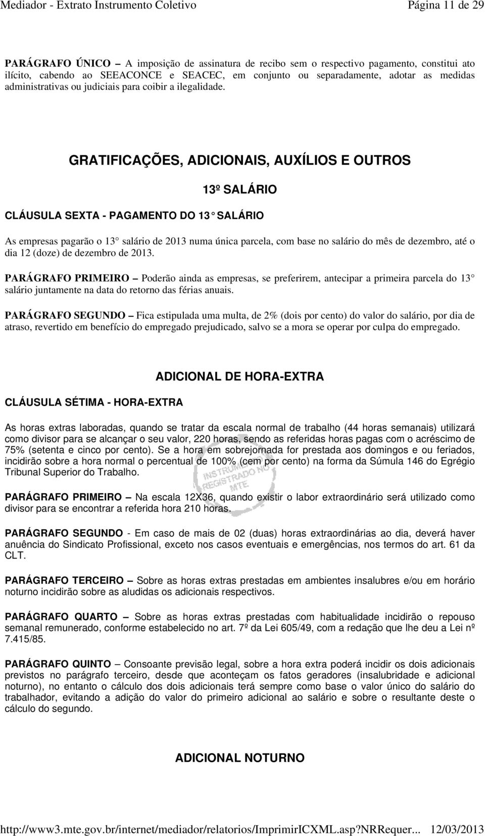 GRATIFICAÇÕES, ADICIONAIS, AUXÍLIOS E OUTROS 13º SALÁRIO CLÁUSULA SEXTA - PAGAMENTO DO 13 SALÁRIO As empresas pagarão o 13 salário de 2013 numa única parcela, com base no salário do mês de dezembro,