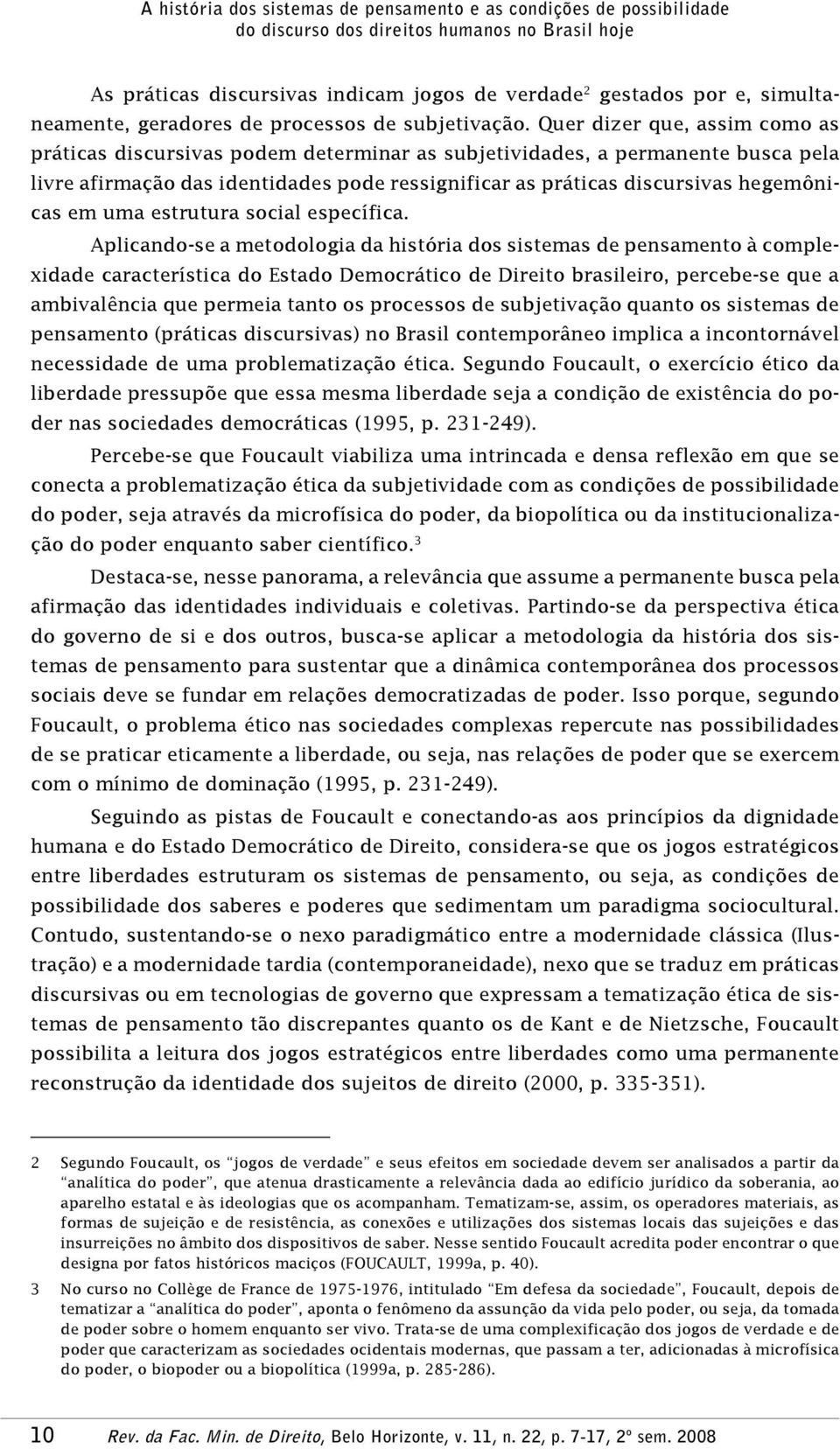 Quer dizer que, assim como as práticas discursivas podem determinar as subjetividades, a permanente busca pela livre afirmação das identidades pode ressignificar as práticas discursivas hegemônicas