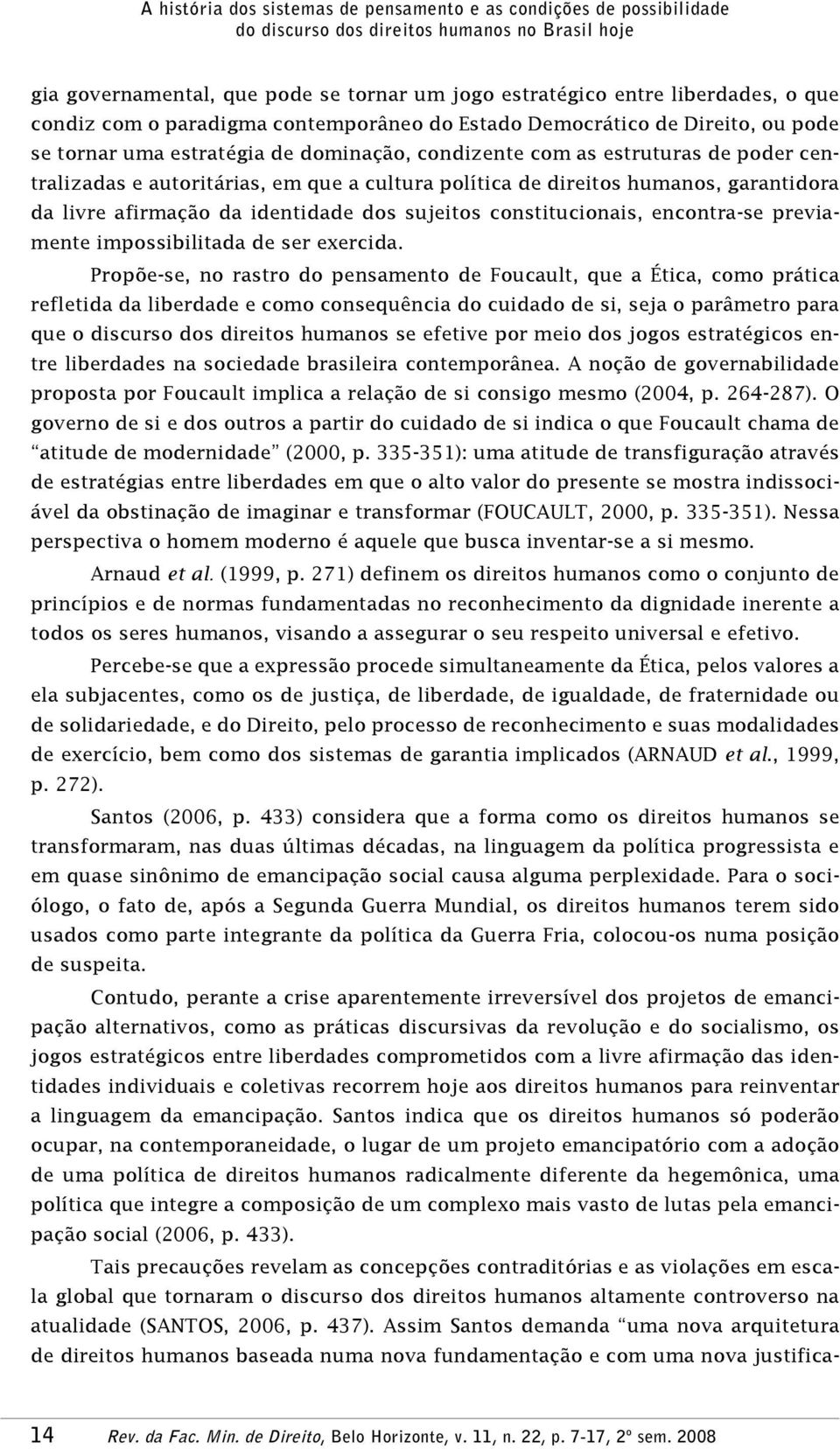 cultura política de direitos humanos, garantidora da livre afirmação da identidade dos sujeitos constitucionais, encontra-se previamente impossibilitada de ser exercida.