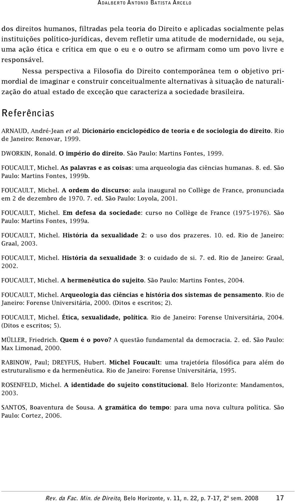 Nessa perspectiva a Filosofia do Direito contemporânea tem o objetivo primordial de imaginar e construir conceitualmente alternativas à situação de naturalização do atual estado de exceção que