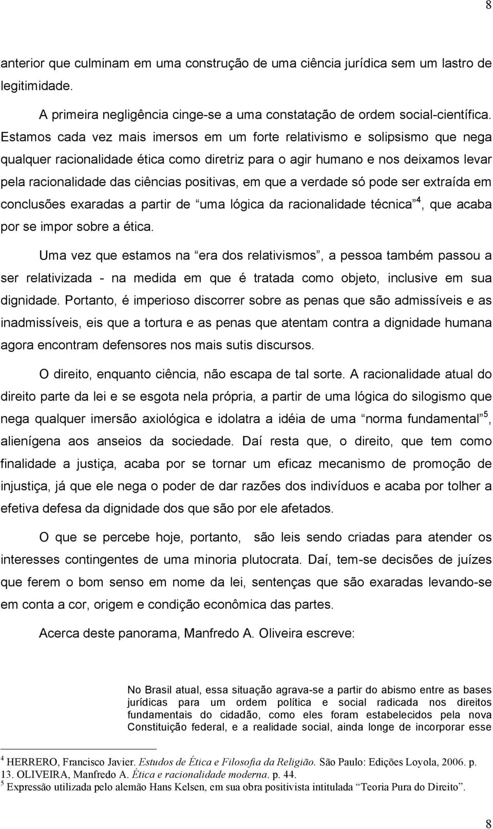 positivas, em que a verdade só pode ser extraída em conclusões exaradas a partir de uma lógica da racionalidade técnica 4, que acaba por se impor sobre a ética.