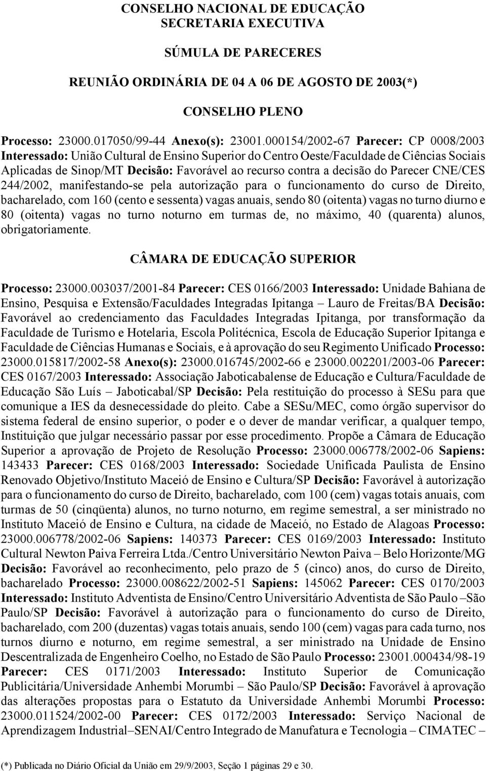 do Parecer CNE/CES 244/2002, manifestando-se pela autorização para o funcionamento do curso de Direito, bacharelado, com 160 (cento e sessenta) vagas anuais, sendo 80 (oitenta) vagas no turno diurno