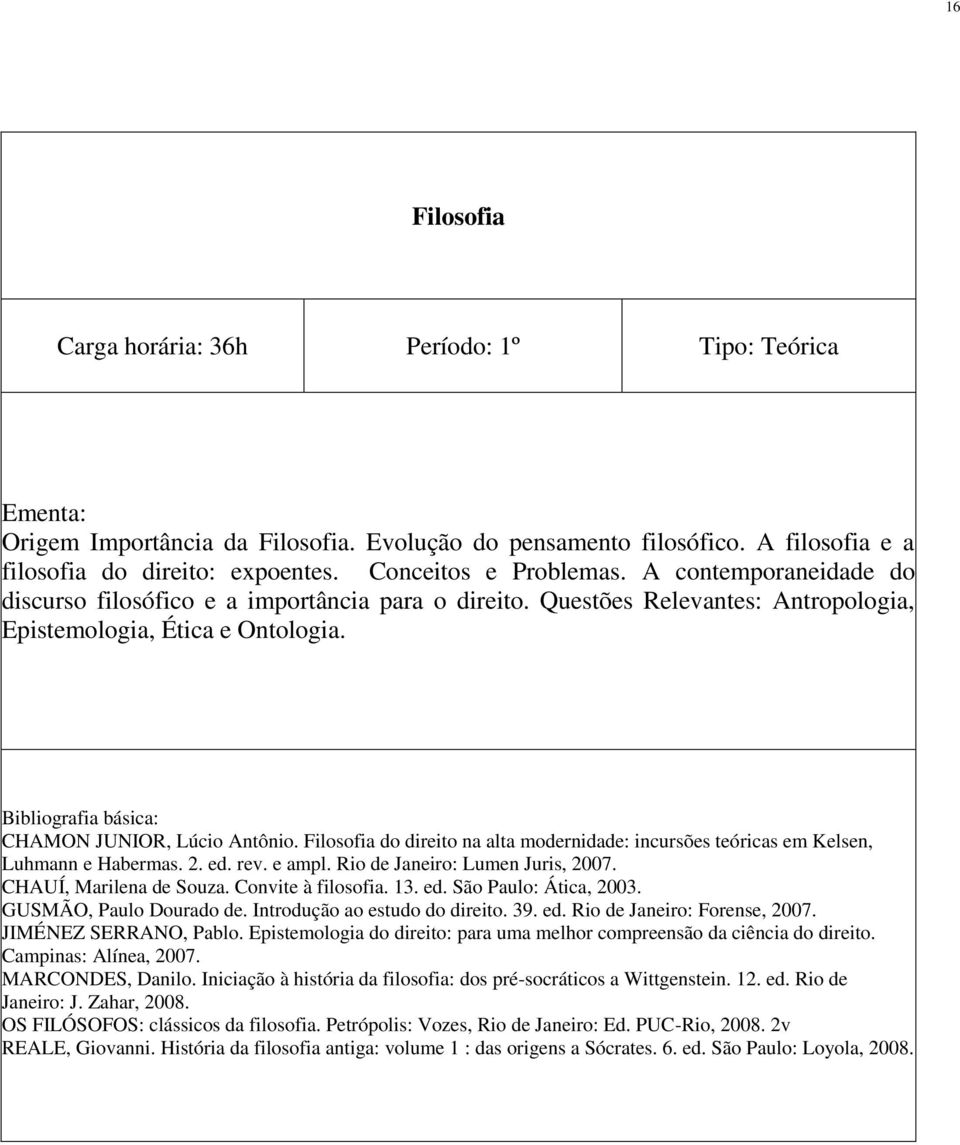 Bibliografia básica: CHAMON JUNIOR, Lúcio Antônio. Filosofia do direito na alta modernidade: incursões teóricas em Kelsen, Luhmann e Habermas. 2. ed. rev. e ampl. Rio de Janeiro: Lumen Juris, 2007.