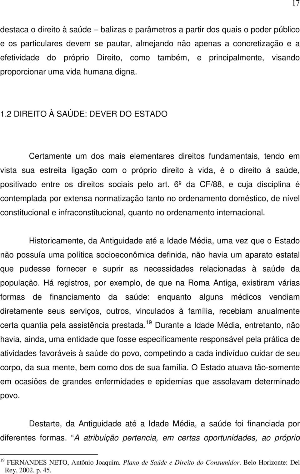 2 DIREITO À SAÚDE: DEVER DO ESTADO Certamente um dos mais elementares direitos fundamentais, tendo em vista sua estreita ligação com o próprio direito à vida, é o direito à saúde, positivado entre os