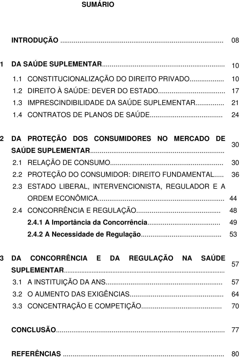 .. 36 2.3 ESTADO LIBERAL, INTERVENCIONISTA, REGULADOR E A ORDEM ECONÔMICA... 44 2.4 CONCORRÊNCIA E REGULAÇÃO... 48 2.4.1 A Importância da Concorrência... 49 2.4.2 A Necessidade de Regulação.