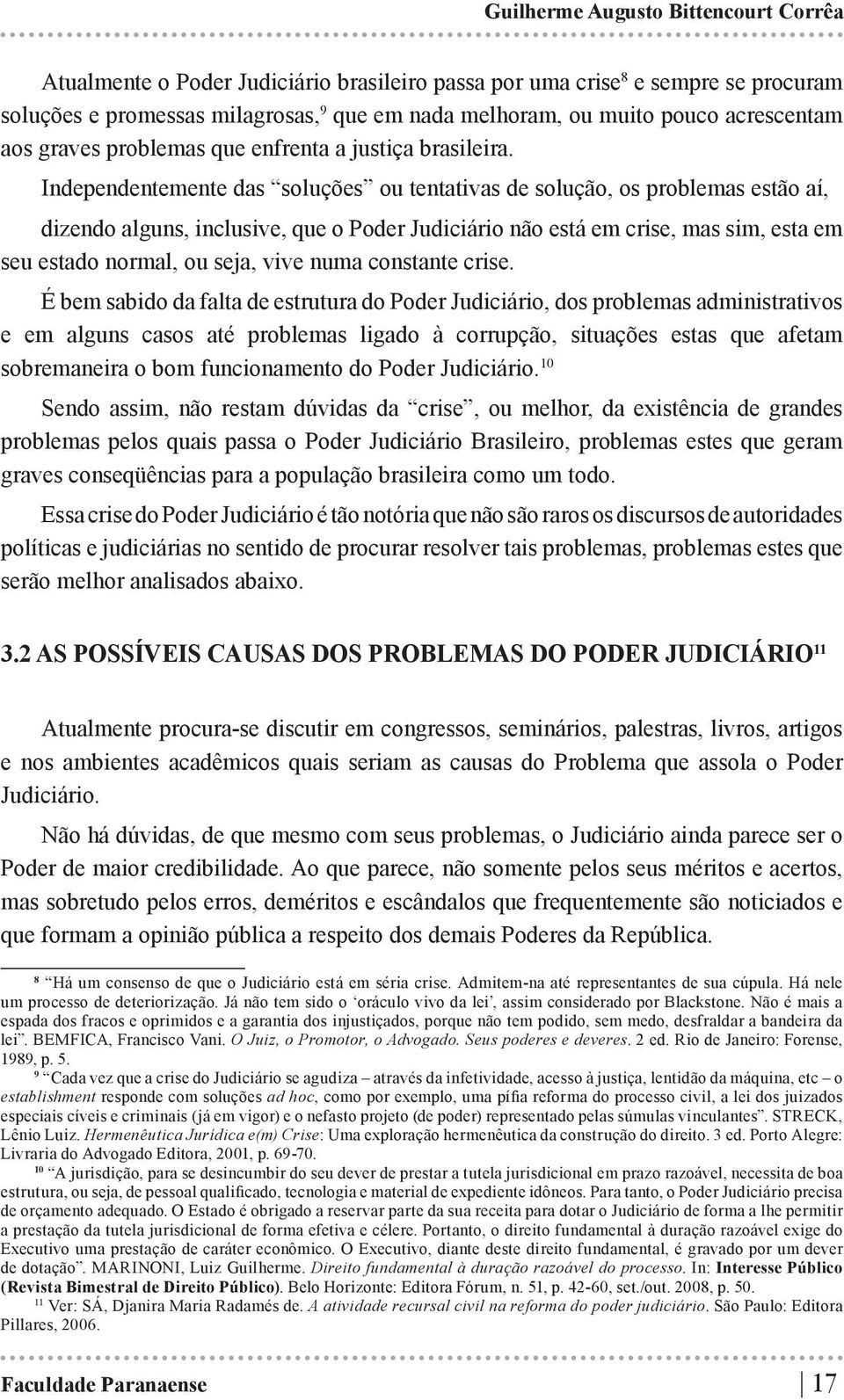 Independentemente das soluções ou tentativas de solução, os problemas estão aí, dizendo alguns, inclusive, que o Poder Judiciário não está em crise, mas sim, esta em seu estado normal, ou seja, vive