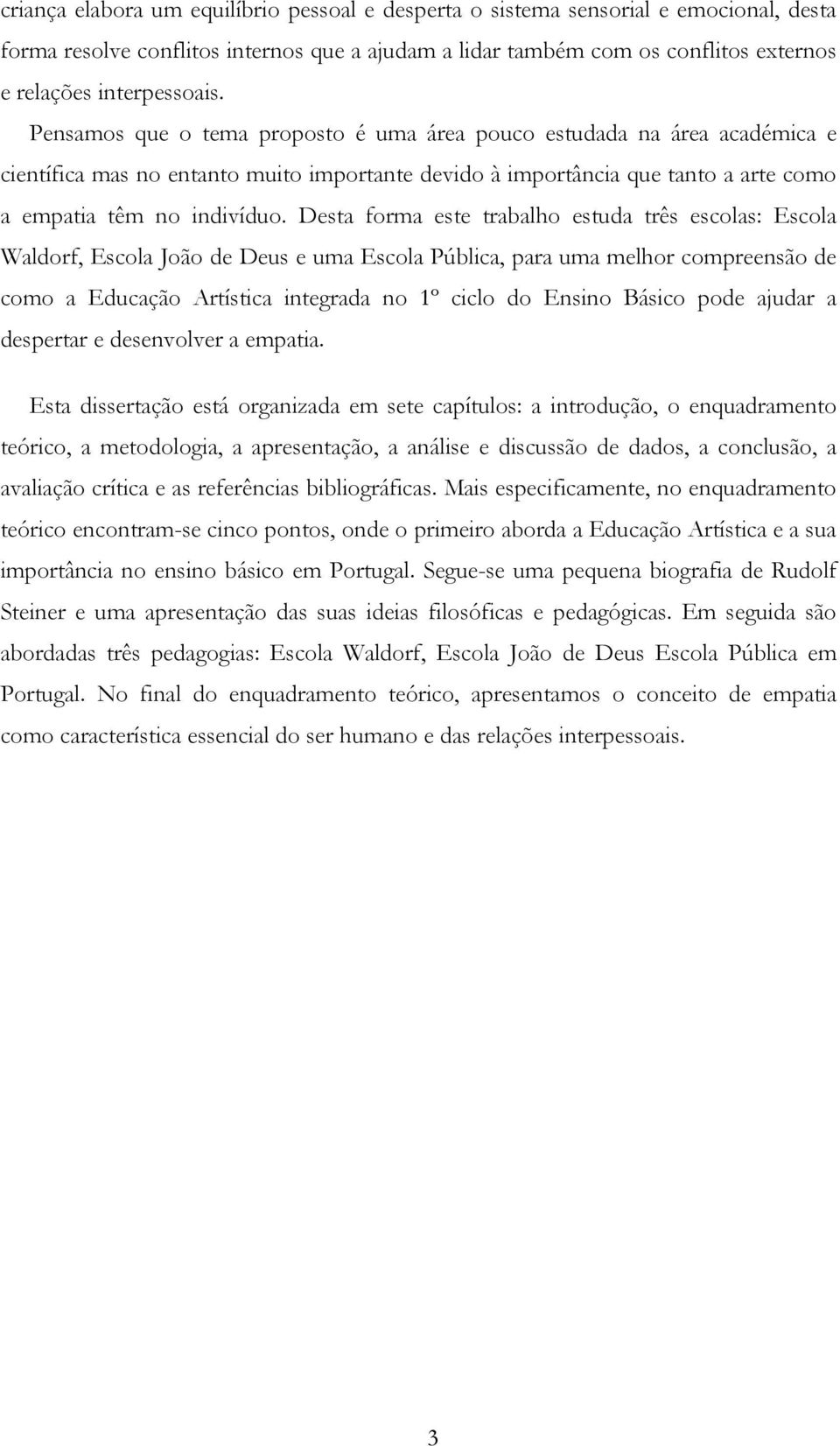 Desta forma este trabalho estuda três escolas: Escola Waldorf, Escola João de Deus e uma Escola Pública, para uma melhor compreensão de como a Educação Artística integrada no 1º ciclo do Ensino