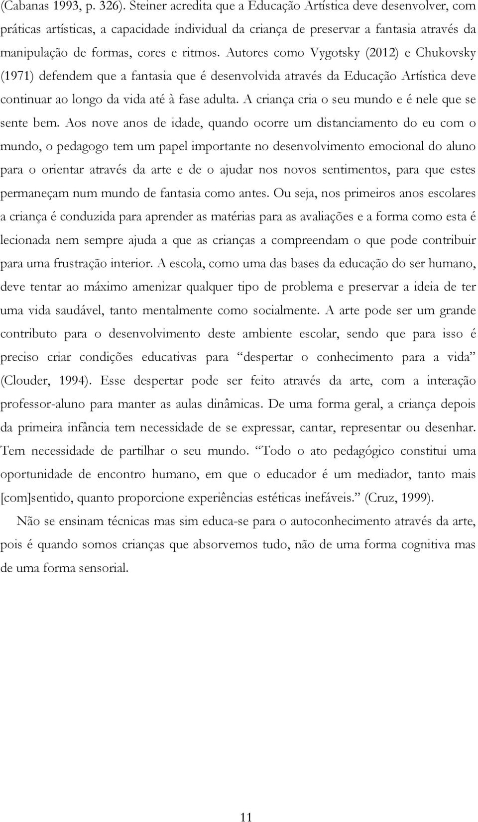 Autores como Vygotsky (2012) e Chukovsky (1971) defendem que a fantasia que é desenvolvida através da Educação Artística deve continuar ao longo da vida até à fase adulta.