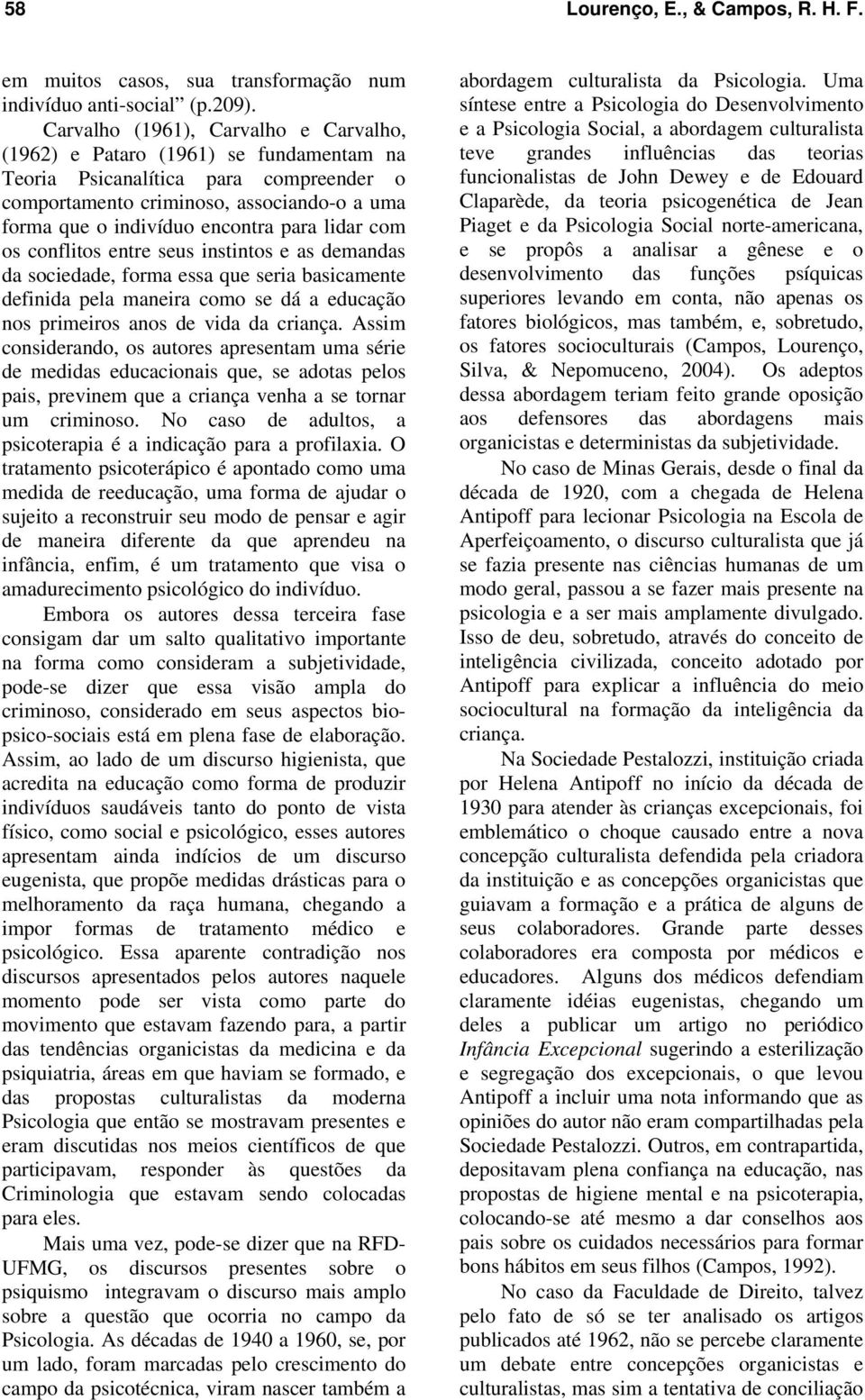 lidar com os conflitos entre seus instintos e as demandas da sociedade, forma essa que seria basicamente definida pela maneira como se dá a educação nos primeiros anos de vida da criança.