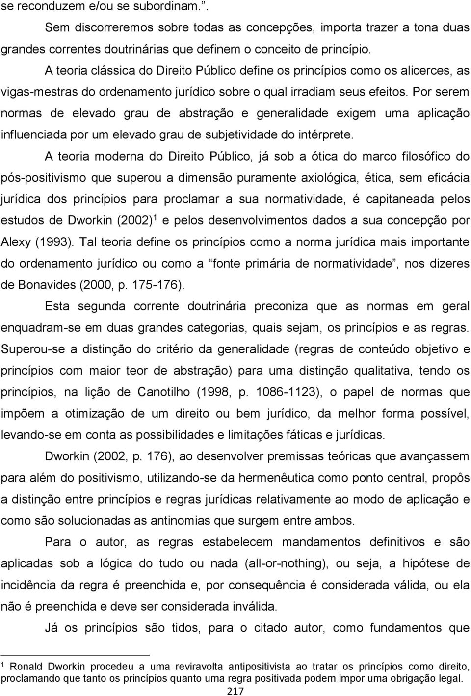 Por serem normas de elevado grau de abstração e generalidade exigem uma aplicação influenciada por um elevado grau de subjetividade do intérprete.