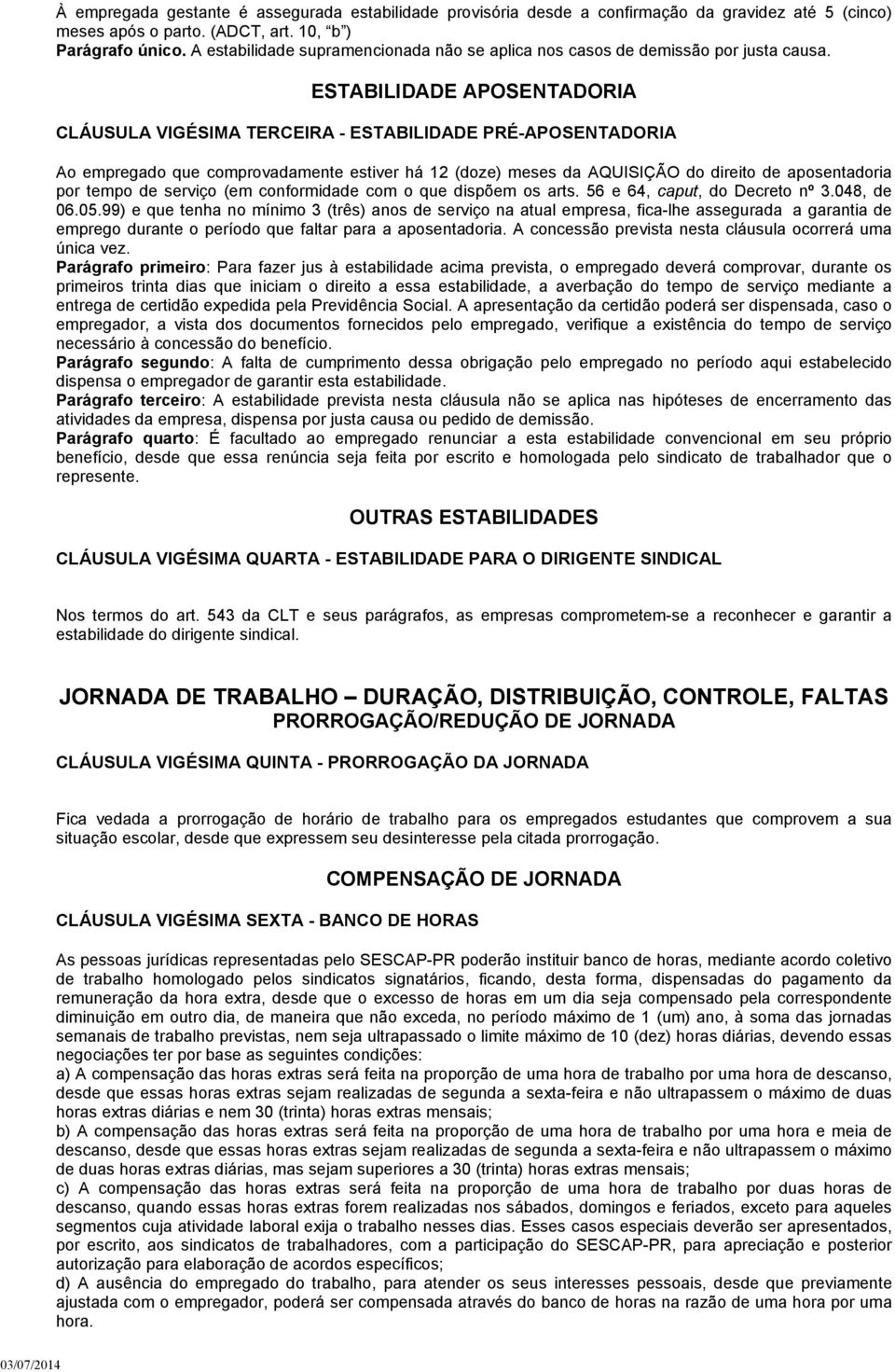 ESTABILIDADE APOSENTADORIA CLÁUSULA VIGÉSIMA TERCEIRA - ESTABILIDADE PRÉ-APOSENTADORIA Ao empregado que comprovadamente estiver há 12 (doze) meses da AQUISIÇÃO do direito de aposentadoria por tempo