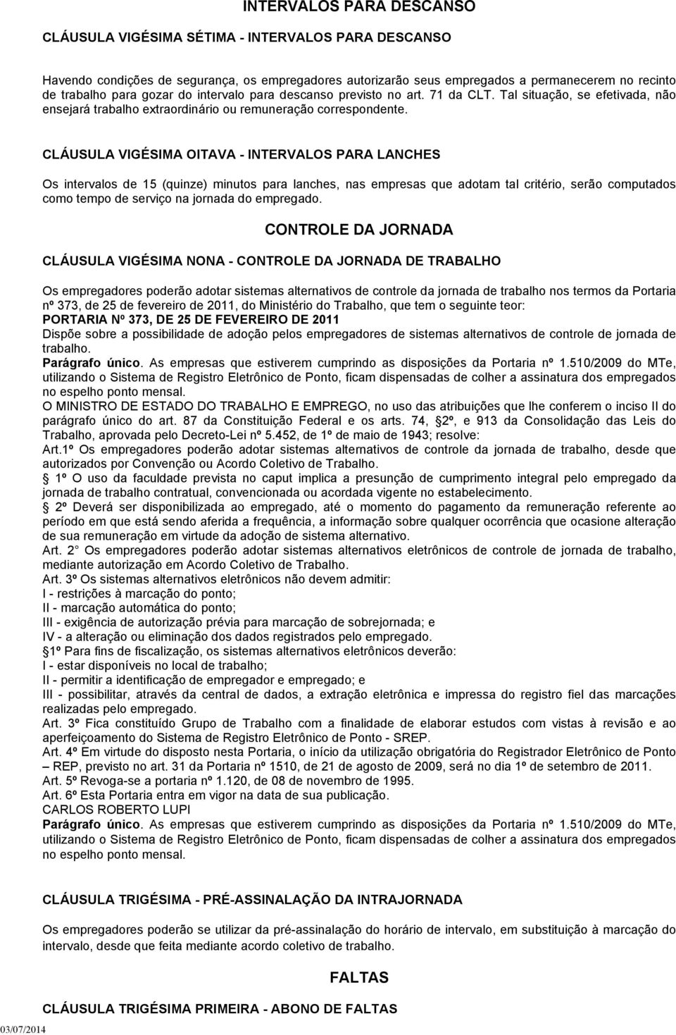 CLÁUSULA VIGÉSIMA OITAVA - INTERVALOS PARA LANCHES Os intervalos de 15 (quinze) minutos para lanches, nas empresas que adotam tal critério, serão computados como tempo de serviço na jornada do