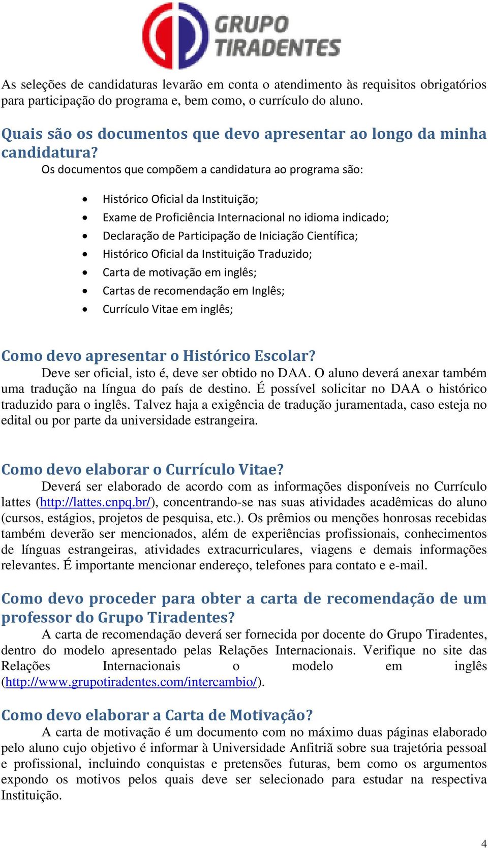 Os documentos que compõem a candidatura ao programa são: Histórico Oficial da Instituição; Exame de Proficiência Internacional no idioma indicado; Declaração de Participação de Iniciação Científica;