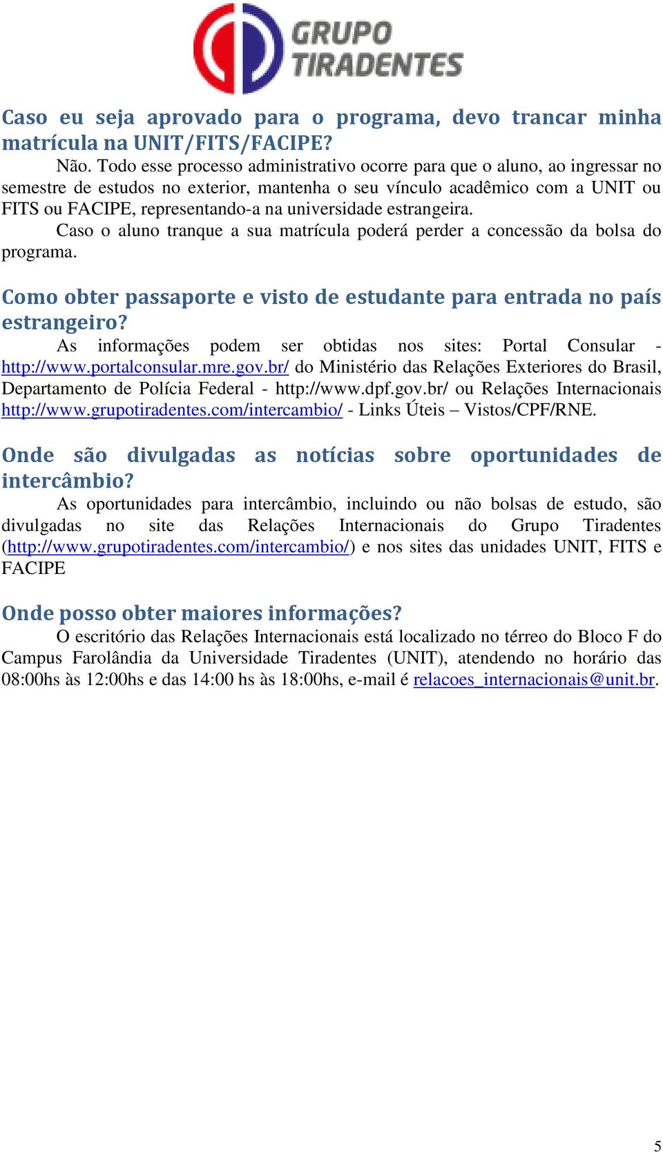 universidade estrangeira. Caso o aluno tranque a sua matrícula poderá perder a concessão da bolsa do programa. Como obter passaporte e visto de estudante para entrada no país estrangeiro?