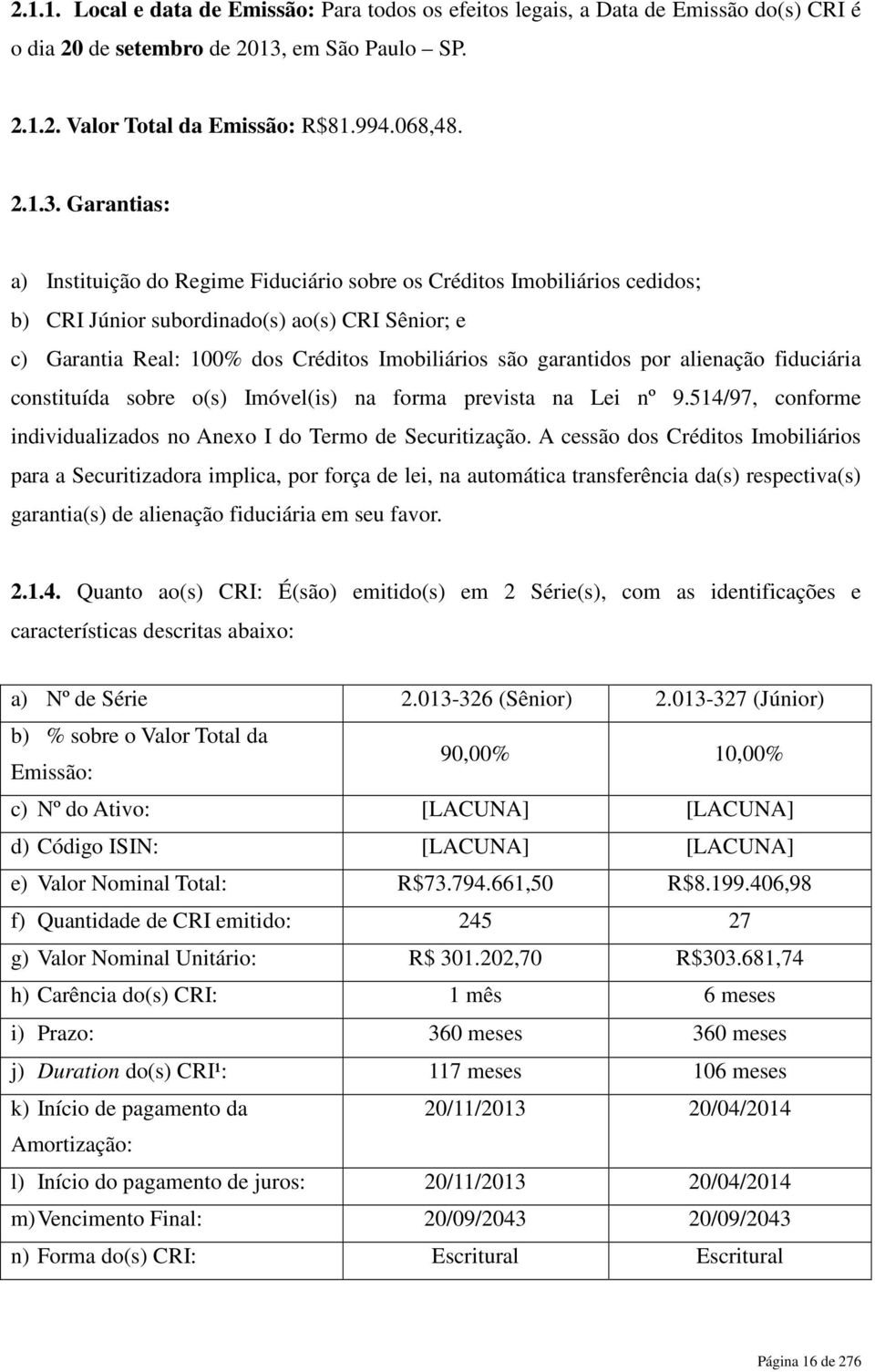 Garantias: a) Instituição do Regime Fiduciário sobre os Créditos Imobiliários cedidos; b) CRI Júnior subordinado(s) ao(s) CRI Sênior; e c) Garantia Real: 100% dos Créditos Imobiliários são garantidos