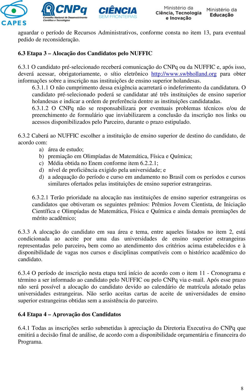 swbholland.org para obter informações sobre a inscrição nas instituições de ensino superior holandesas. 6.3.1.1 O não cumprimento dessa exigência acarretará o indeferimento da candidatura.