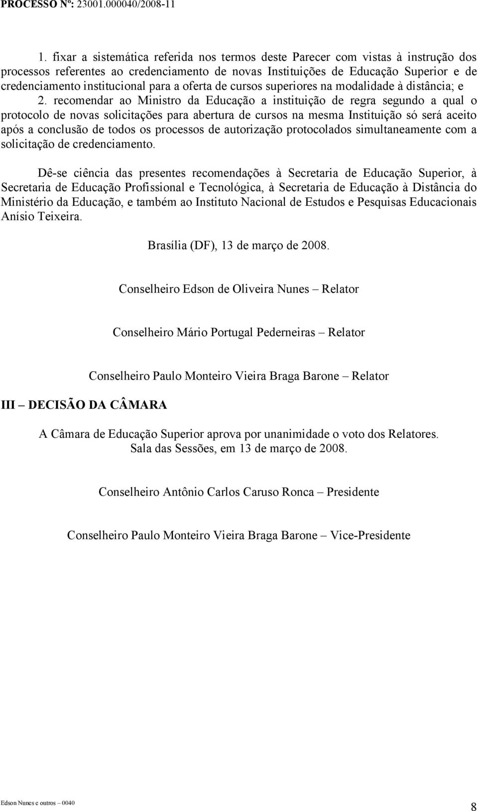 recomendar ao Ministro da Educação a instituição de regra segundo a qual o protocolo de novas solicitações para abertura de cursos na mesma Instituição só será aceito após a conclusão de todos os