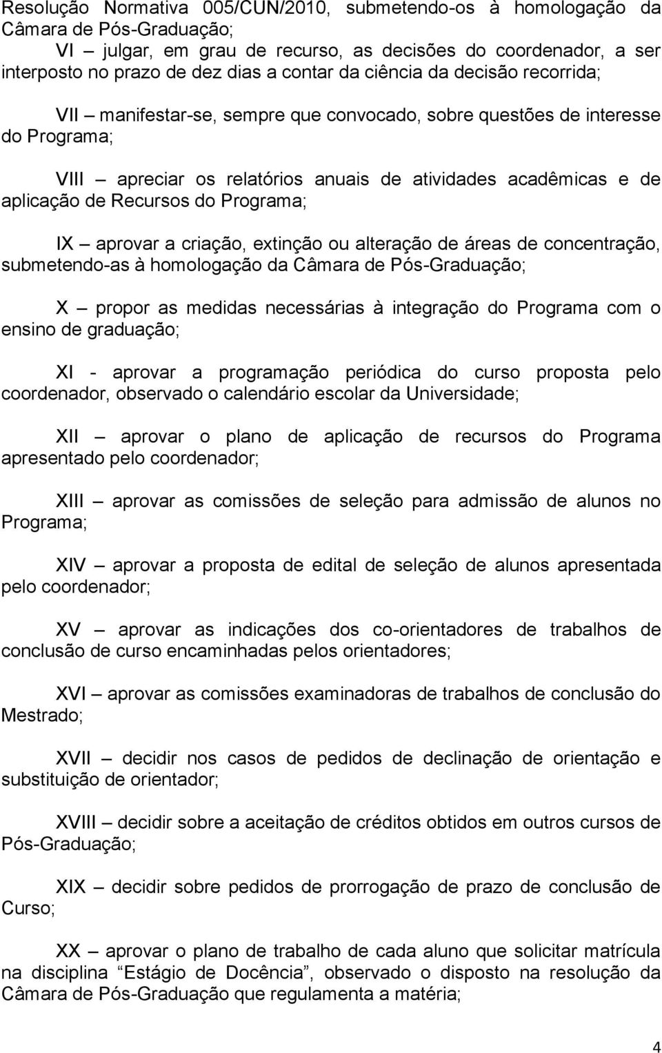 do Programa; IX aprovar a criação, extinção ou alteração de áreas de concentração, submetendo-as à homologação da Câmara de Pós-Graduação; X propor as medidas necessárias à integração do Programa com