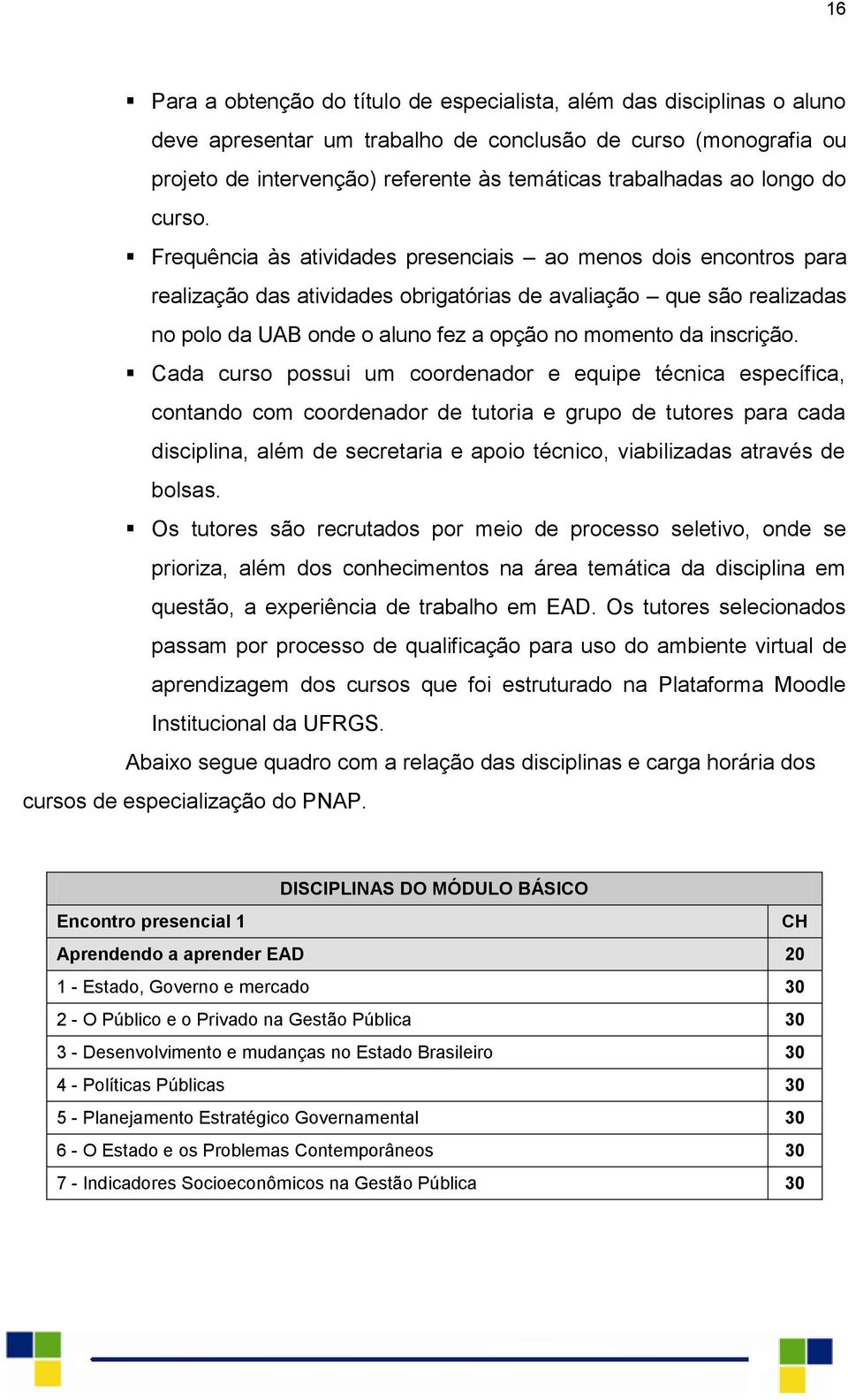 Frequência às atividades presenciais ao menos dois encontros para realização das atividades obrigatórias de avaliação que são realizadas no polo da UAB onde o aluno fez a opção no momento da