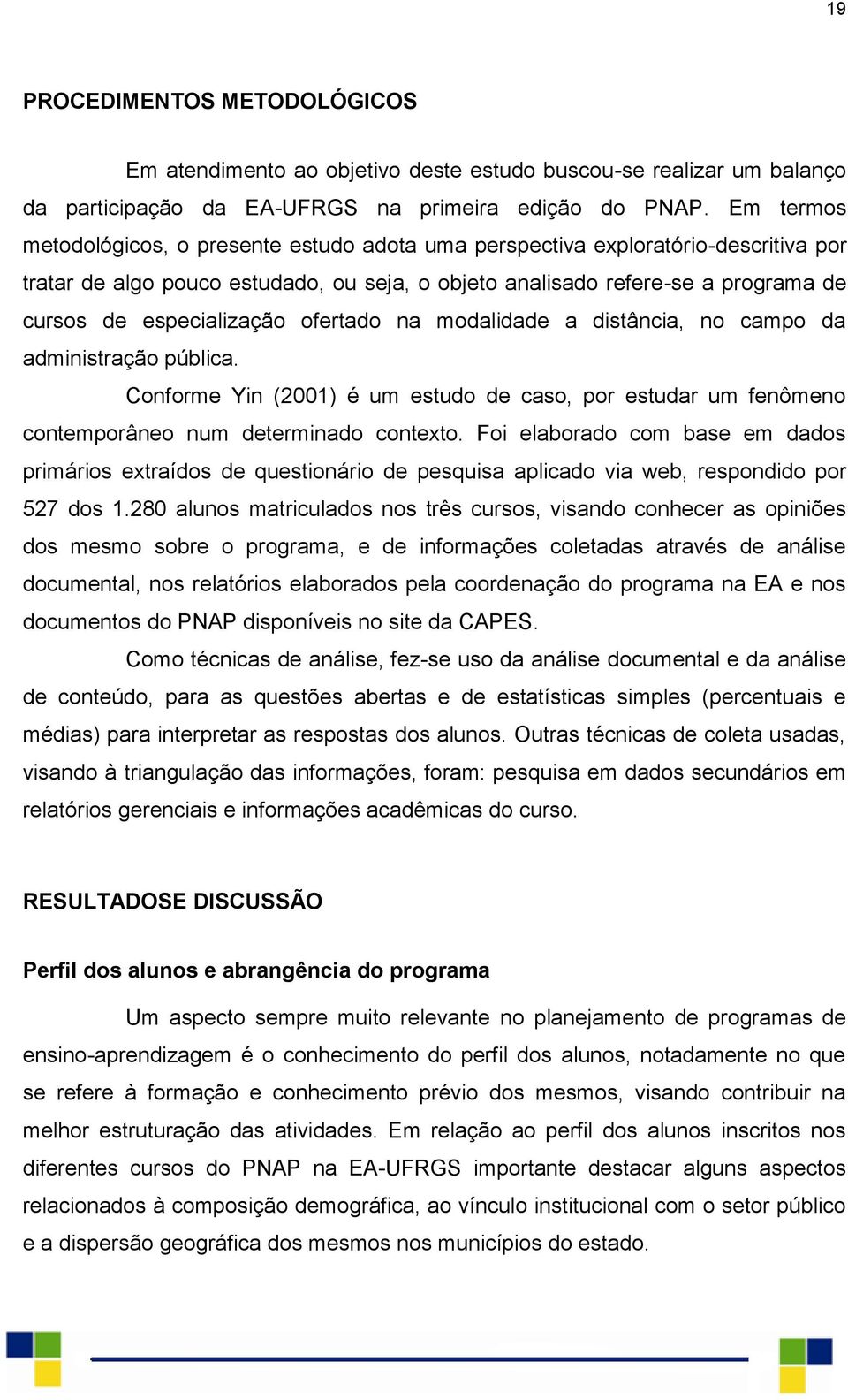 especialização ofertado na modalidade a distância, no campo da administração pública. Conforme Yin (2001) é um estudo de caso, por estudar um fenômeno contemporâneo num determinado contexto.