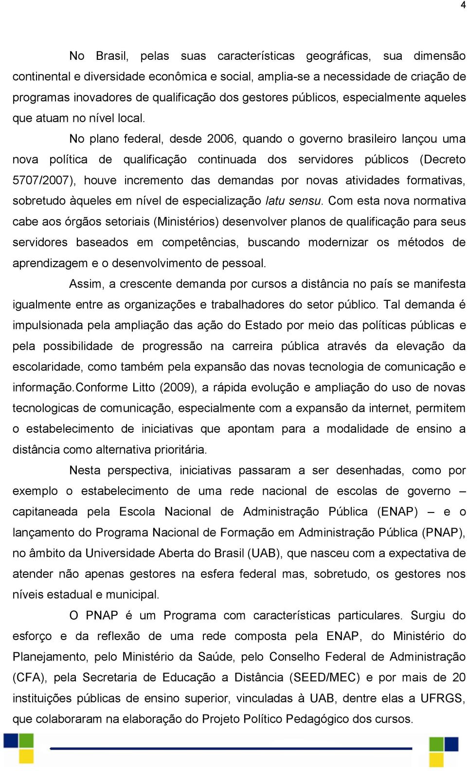 No plano federal, desde 2006, quando o governo brasileiro lançou uma nova política de qualificação continuada dos servidores públicos (Decreto 5707/2007), houve incremento das demandas por novas