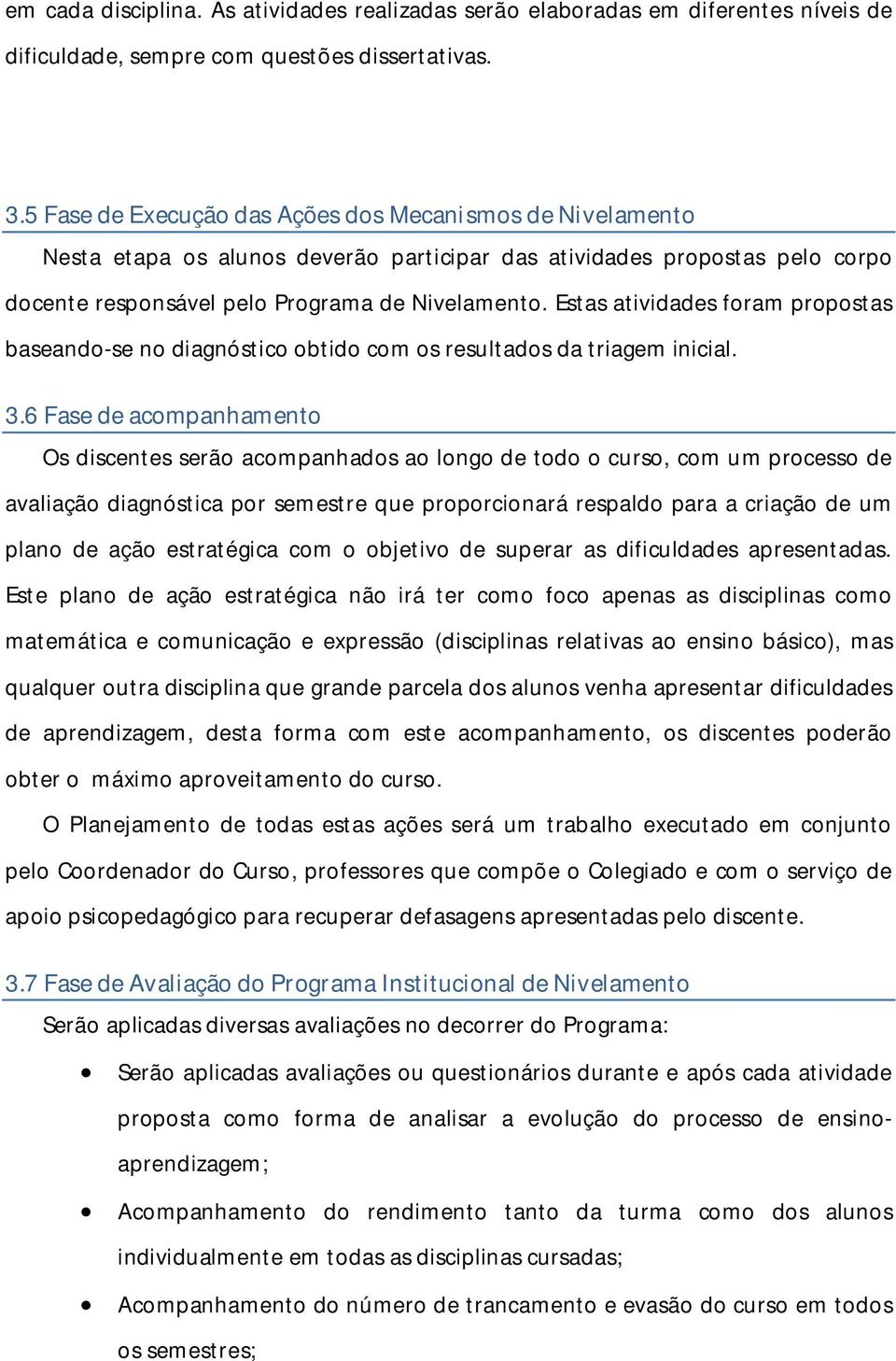 Estas atividades foram propostas baseando-se no diagnóstico obtido com os resultados da triagem inicial. 3.