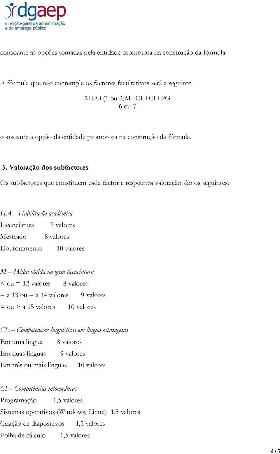 Valoração dos subfactores Os subfactores que constituem cada factor e respectiva valoração são os seguintes: HA Habilitação académica Licenciatura 7 valores Mestrado 8 valores Doutoramento 10 valores