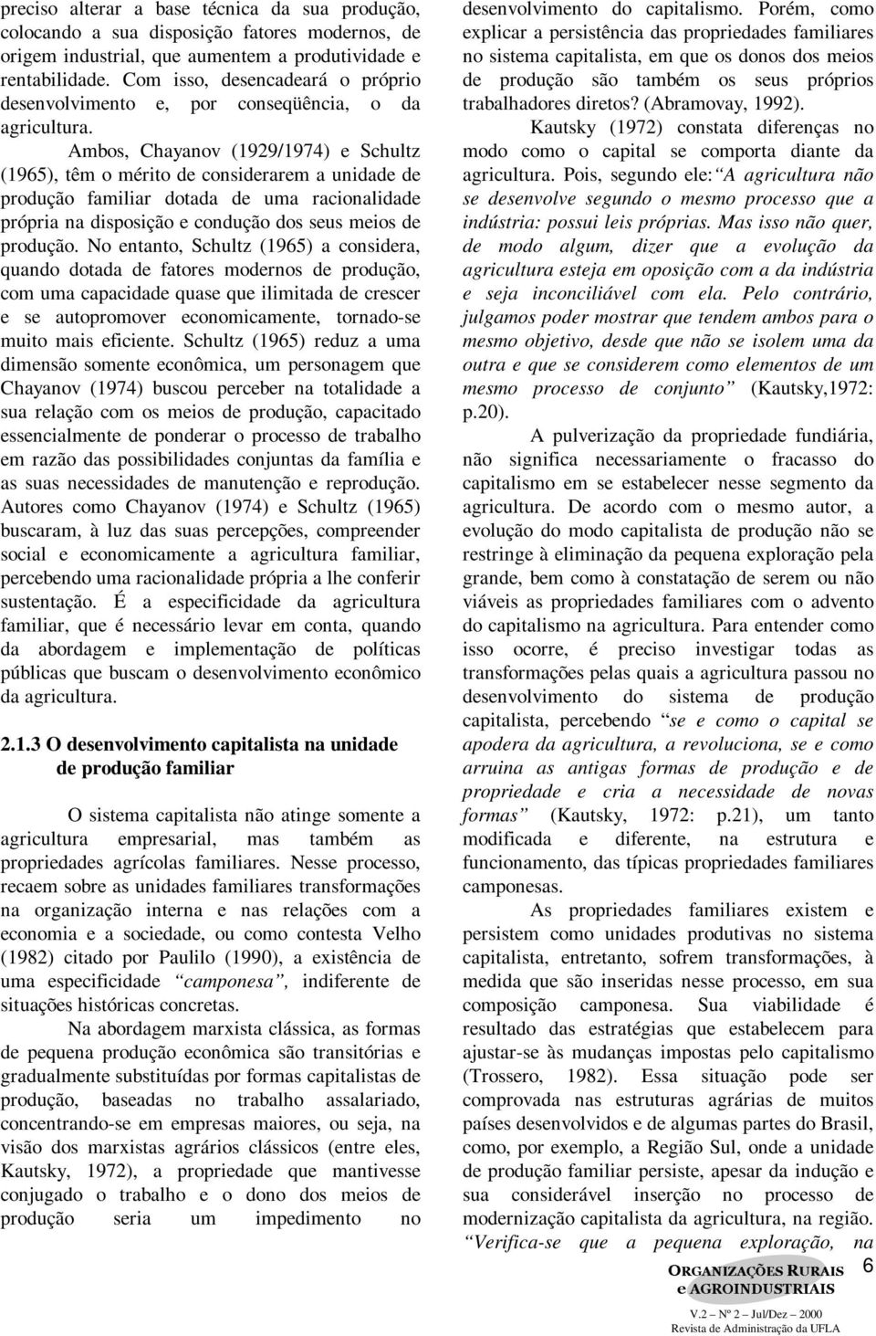 Ambos, Chayanov (1929/1974) e Schultz (1965), têm o mérito de considerarem a unidade de produção familiar dotada de uma racionalidade própria na disposição e condução dos seus meios de produção.