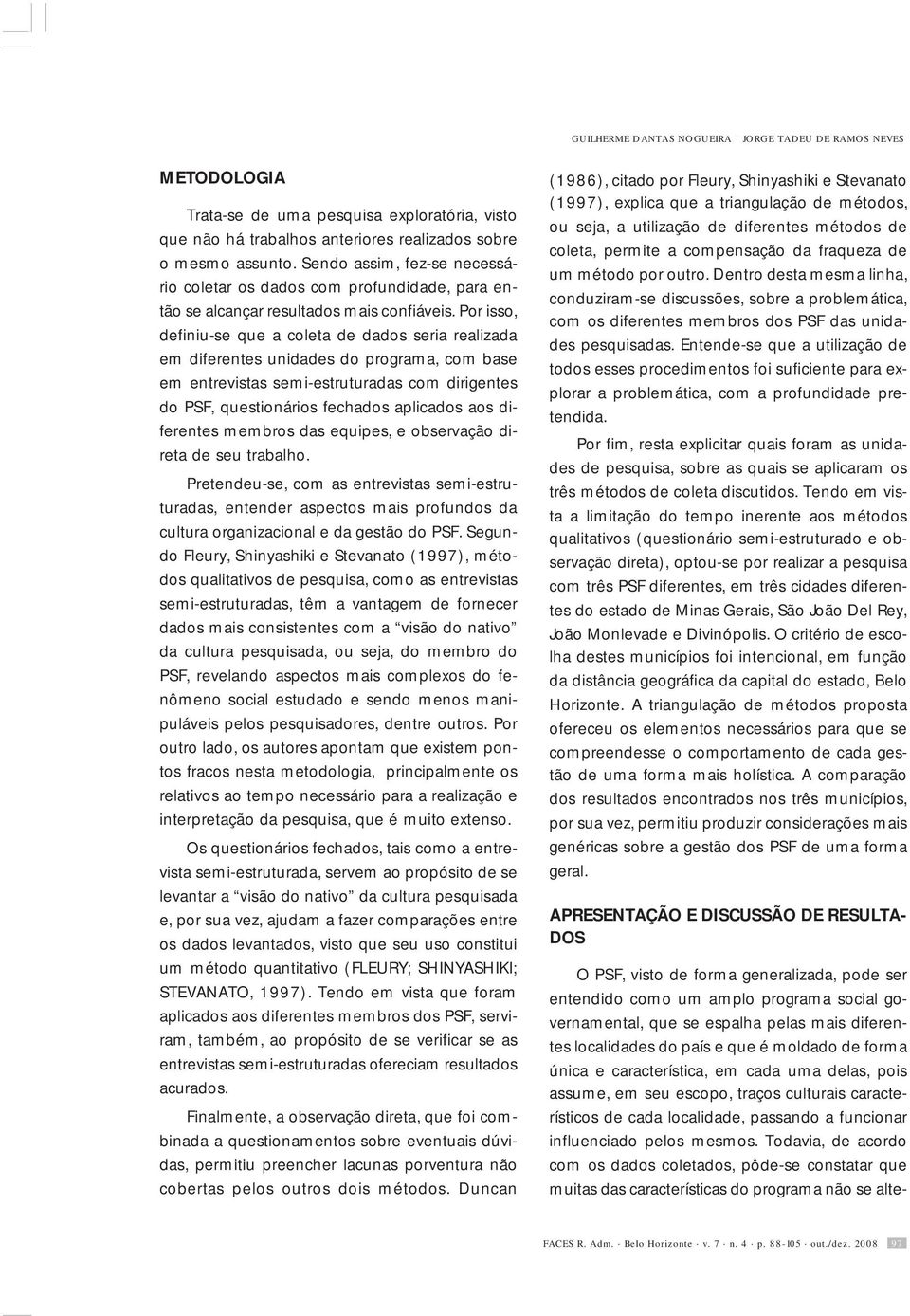 Por isso, definiu-se que a coleta de dados seria realizada em diferentes unidades do programa, com base em entrevistas semi-estruturadas com dirigentes do PSF, questionários fechados aplicados aos