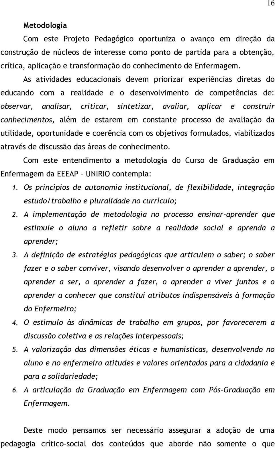 As atividades educacionais devem priorizar experiências diretas do educando com a realidade e o desenvolvimento de competências de: observar, analisar, criticar, sintetizar, avaliar, aplicar e